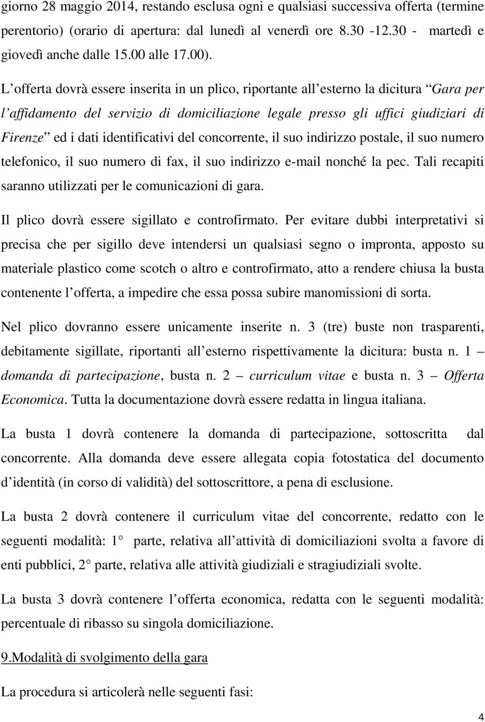 L offerta dovrà essere inserita in un plico, riportante all esterno la dicitura Gara per l affidamento del servizio di domiciliazione legale presso gli uffici giudiziari di Firenze ed i dati