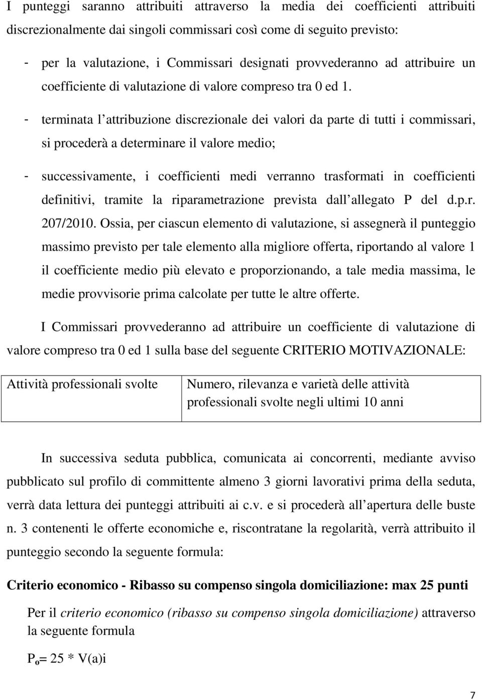 - terminata l attribuzione discrezionale dei valori da parte di tutti i commissari, si procederà a determinare il valore medio; - successivamente, i coefficienti medi verranno trasformati in