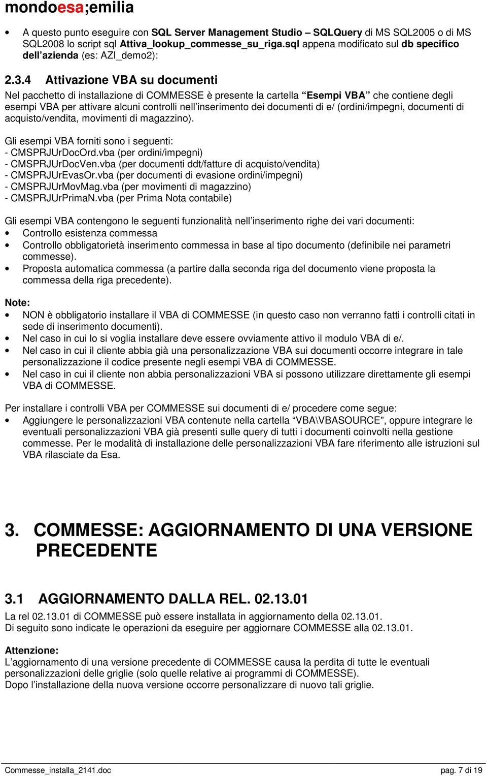 4 Attivazione VBA su documenti Nel pacchetto di installazione di COMMESSE è presente la cartella Esempi VBA che contiene degli esempi VBA per attivare alcuni controlli nell inserimento dei documenti