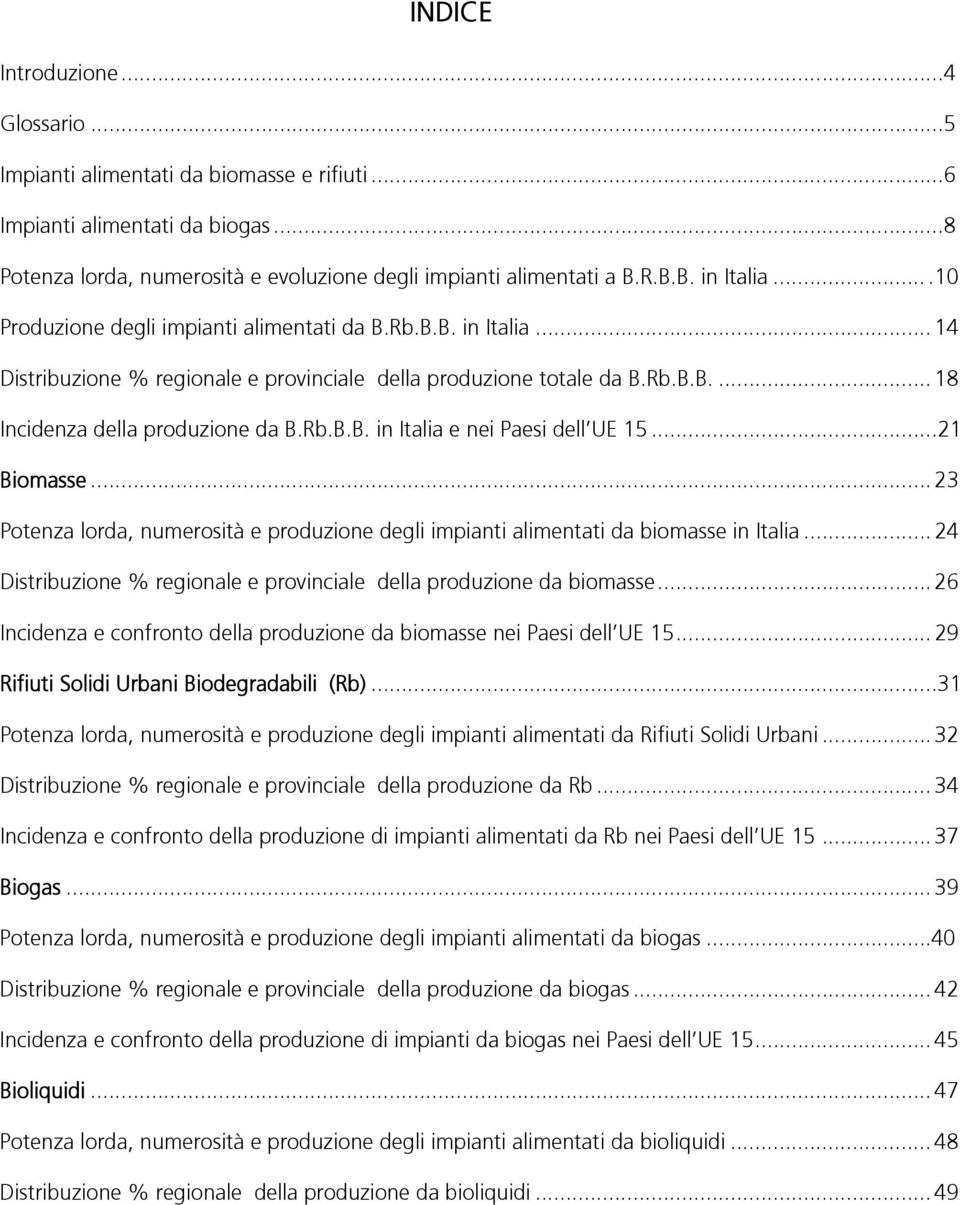 ..21 Biomasse... 23 Potenza lorda, numerosità e produzione degli impianti alimentati da biomasse in Italia... 24 Distribuzione % regionale e provinciale della produzione da biomasse.