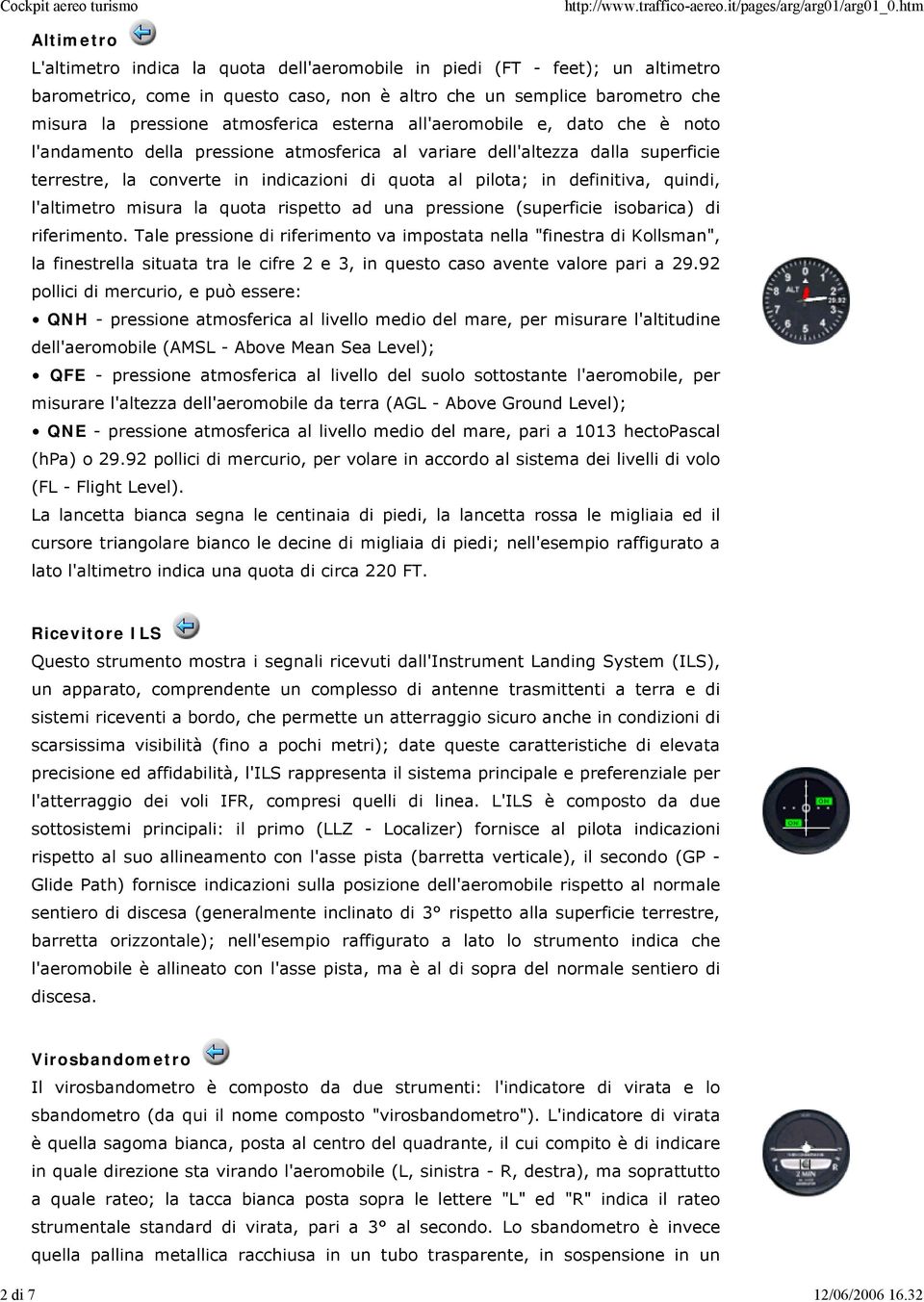 esterna all'aeromobile e, dato che è noto l'andamento della pressione atmosferica al variare dell'altezza dalla superficie terrestre, la converte in indicazioni di quota al pilota; in definitiva,