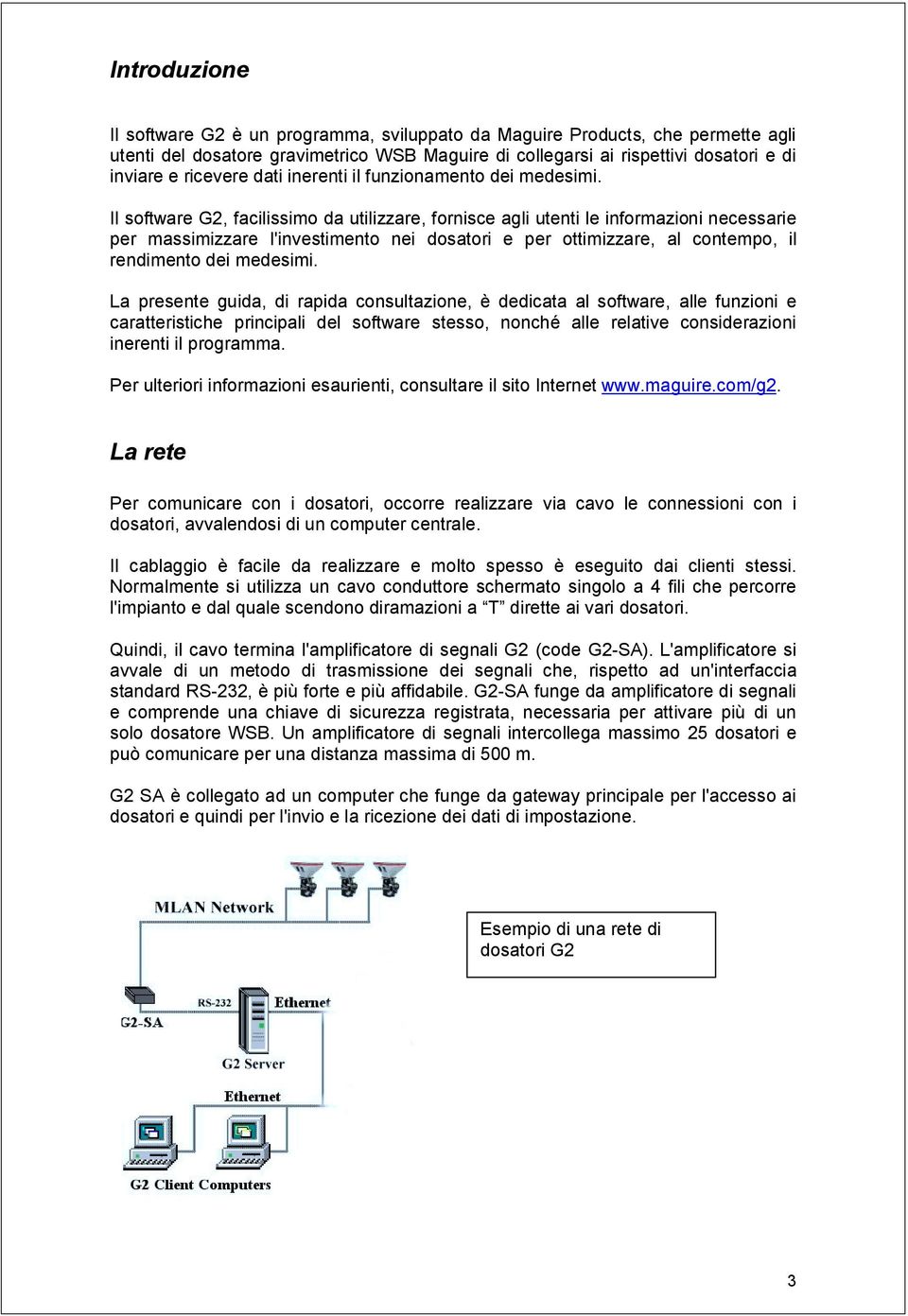 Il software G2, facilissimo da utilizzare, fornisce agli utenti le informazioni necessarie per massimizzare l'investimento nei dosatori e per ottimizzare, al contempo, il rendimento dei medesimi.