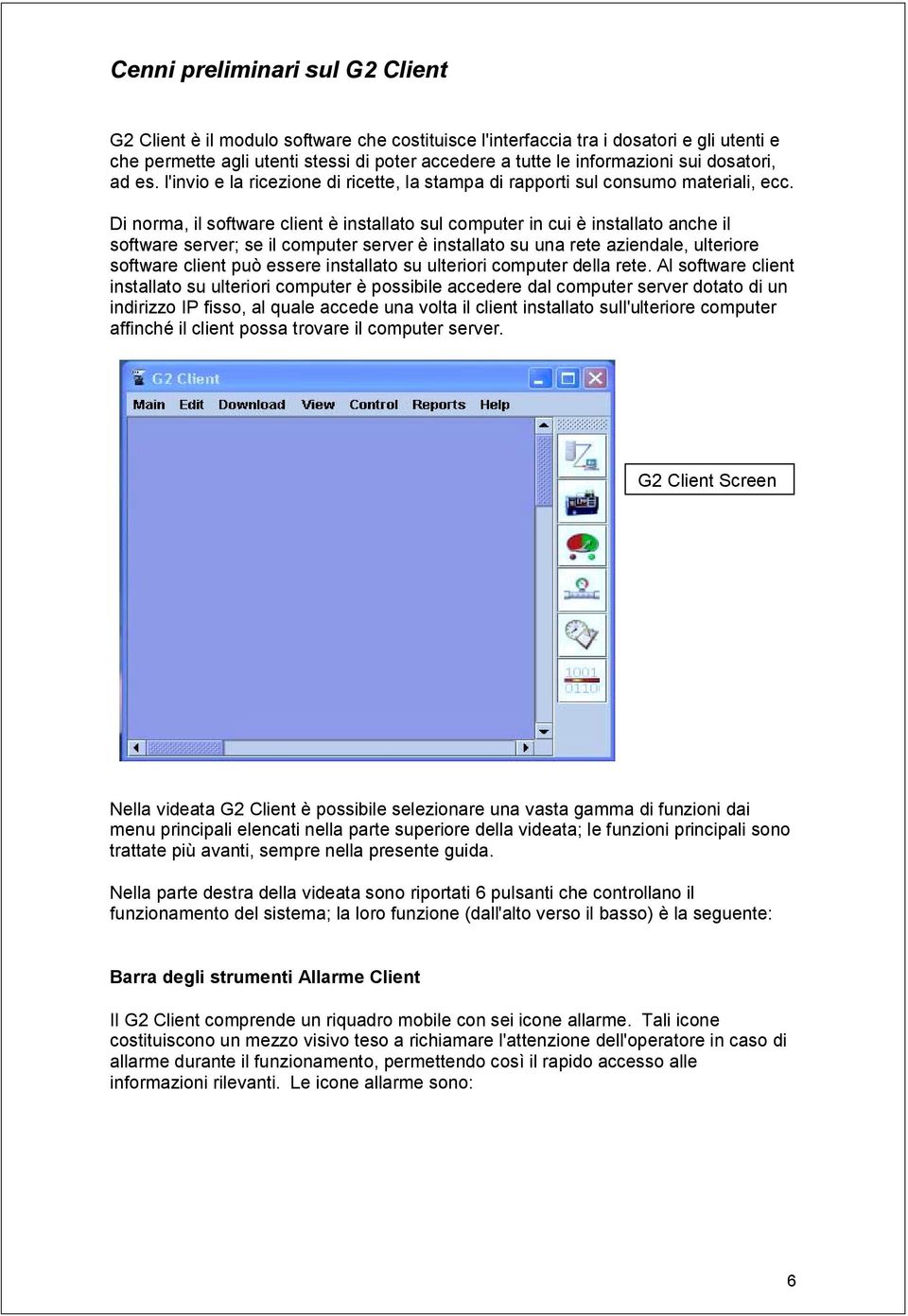 Di norma, il software client è installato sul computer in cui è installato anche il software server; se il computer server è installato su una rete aziendale, ulteriore software client può essere