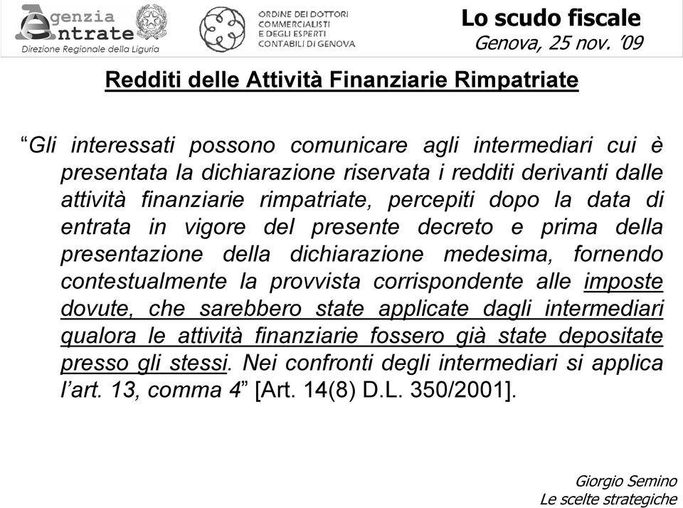 dichiarazione medesima, fornendo contestualmente la provvista corrispondente alle imposte dovute, che sarebbero state applicate dagli intermediari qualora