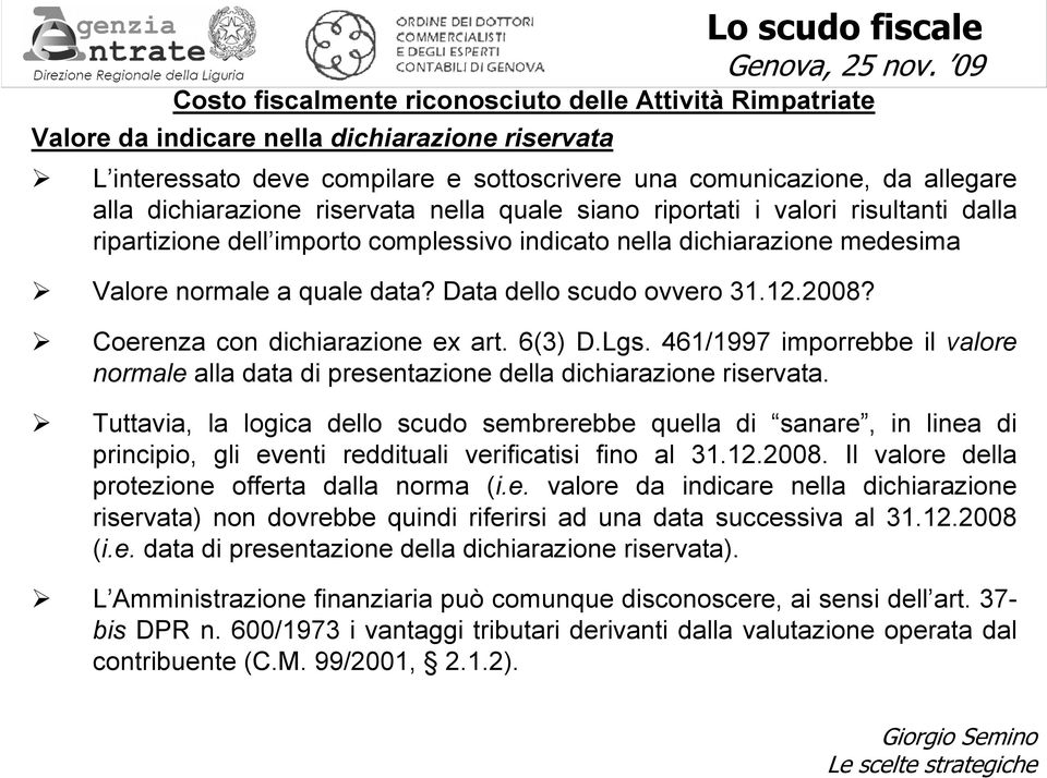 Data dello scudo ovvero 31.12.2008? Coerenza con dichiarazione ex art. 6(3) D.Lgs. 461/1997 imporrebbe il valore normale alla data di presentazione della dichiarazione riservata.