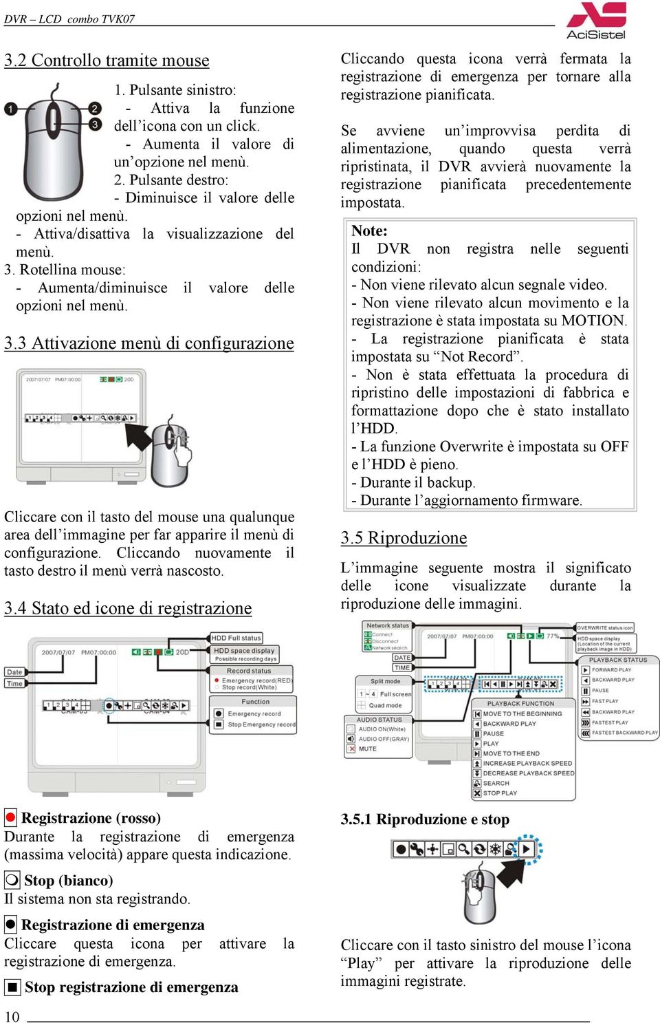 Rotellina mouse: - Aumenta/diminuisce il valore delle opzioni nel menù. 3.