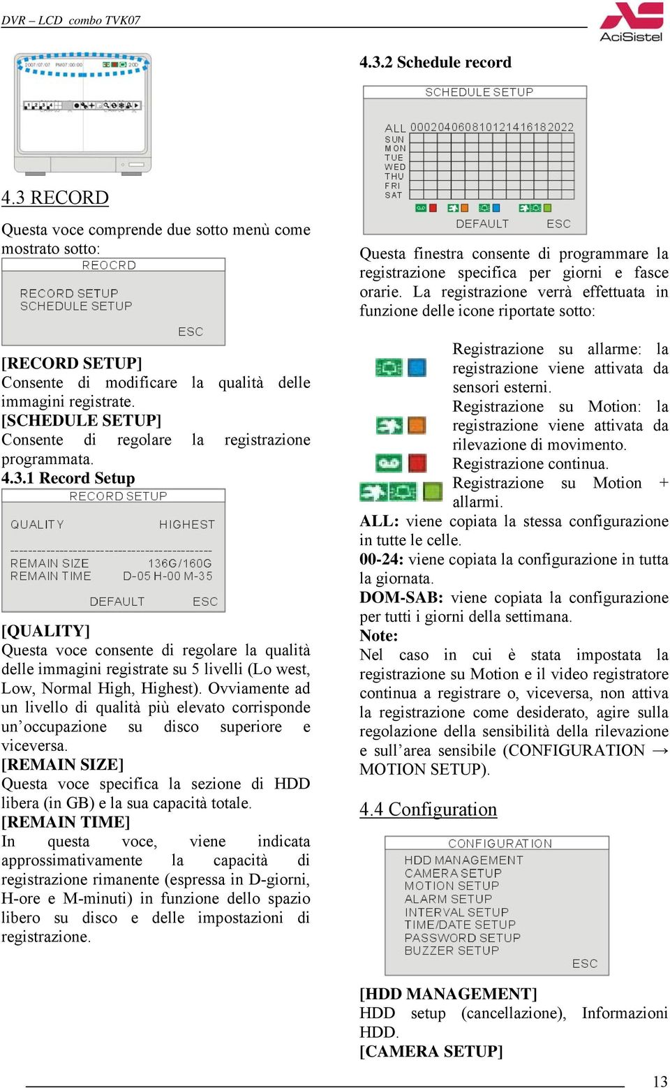 1 Record Setup [QUALITY] Questa voce consente di regolare la qualità delle immagini registrate su 5 livelli (Lo west, Low, Normal High, Highest).