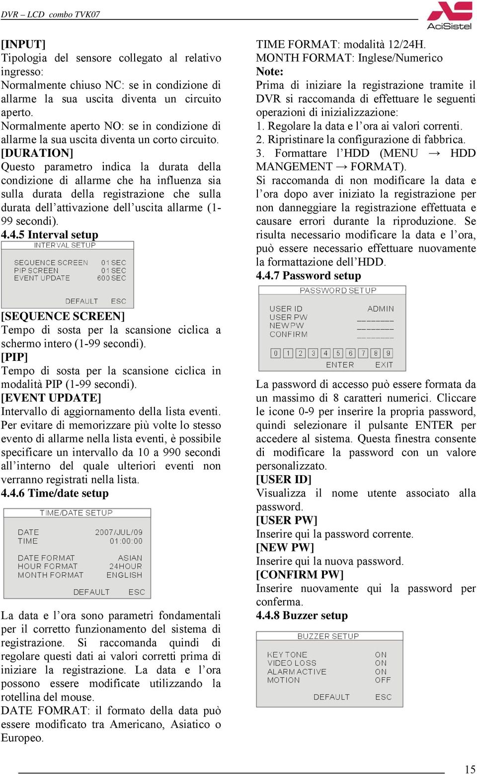 [DURATION] Questo parametro indica la durata della condizione di allarme che ha influenza sia sulla durata della registrazione che sulla durata dell attivazione dell uscita allarme (1-99 secondi). 4.