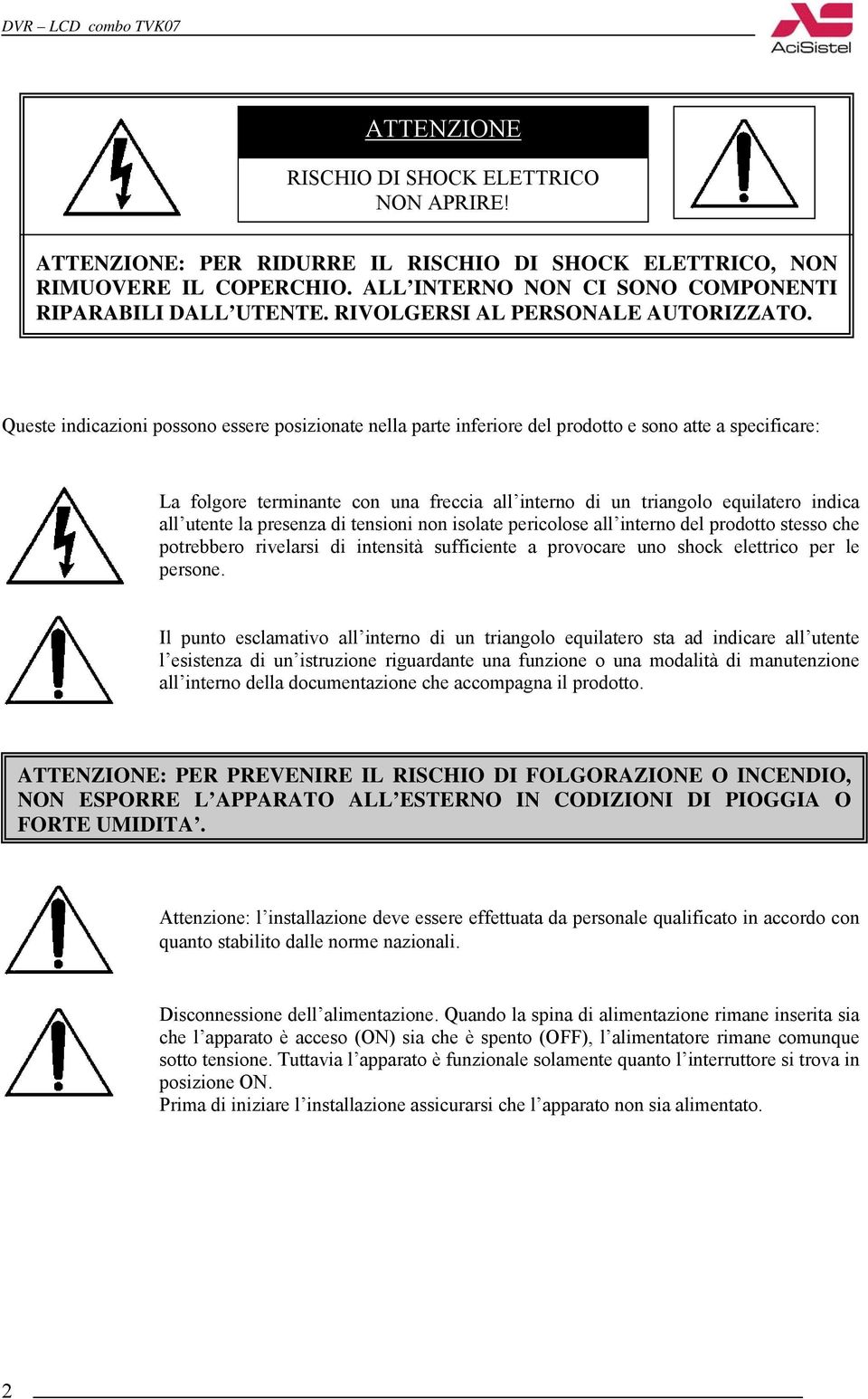 Queste indicazioni possono essere posizionate nella parte inferiore del prodotto e sono atte a specificare: La folgore terminante con una freccia all interno di un triangolo equilatero indica all