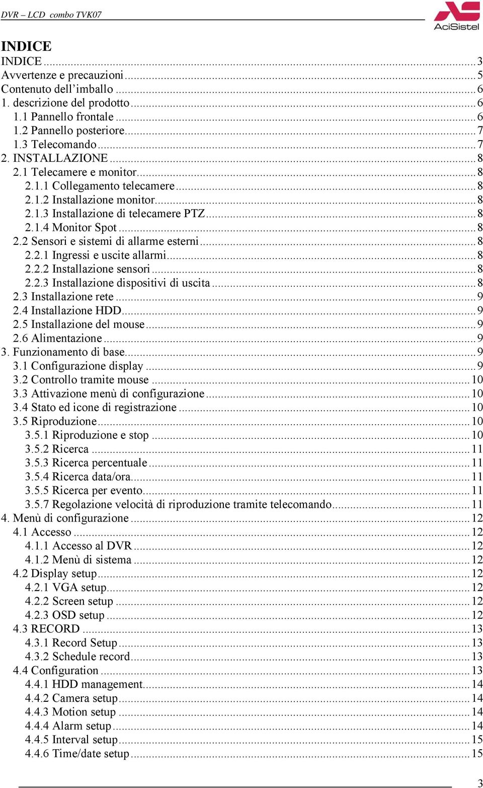 ..8 2.2.1 Ingressi e uscite allarmi...8 2.2.2 Installazione sensori...8 2.2.3 Installazione dispositivi di uscita...8 2.3 Installazione rete...9 2.4 Installazione HDD...9 2.5 Installazione del mouse.