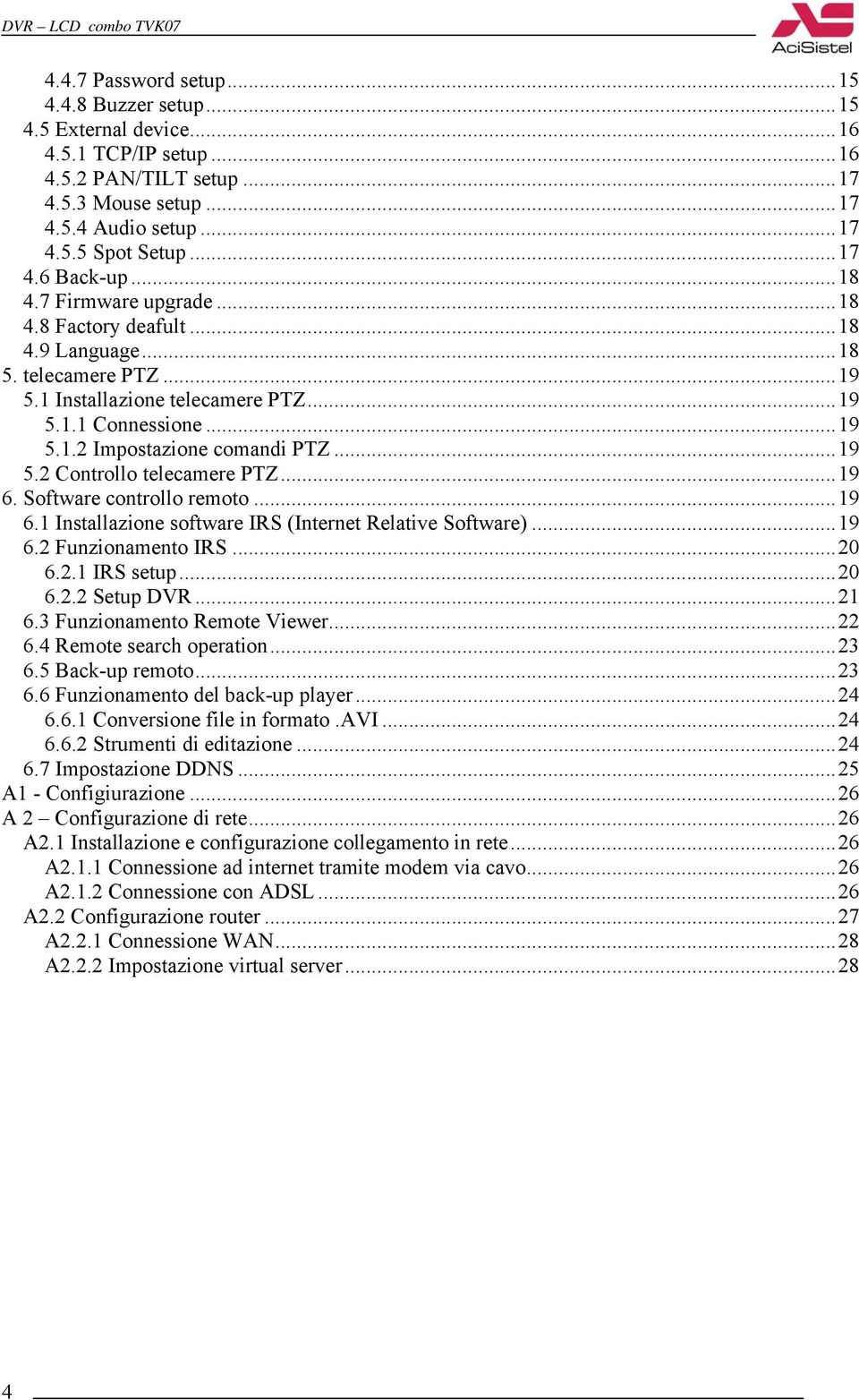 ..19 6. Software controllo remoto...19 6.1 Installazione software IRS (Internet Relative Software)...19 6.2 Funzionamento IRS...20 6.2.1 IRS setup...20 6.2.2 Setup DVR...21 6.