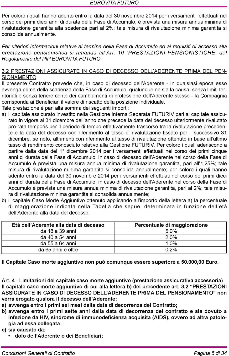 Per ulteriori informazioni relative al termine della fase di accumulo ed ai requisiti di accesso alla prestazione pensionistica si rimanda all art.