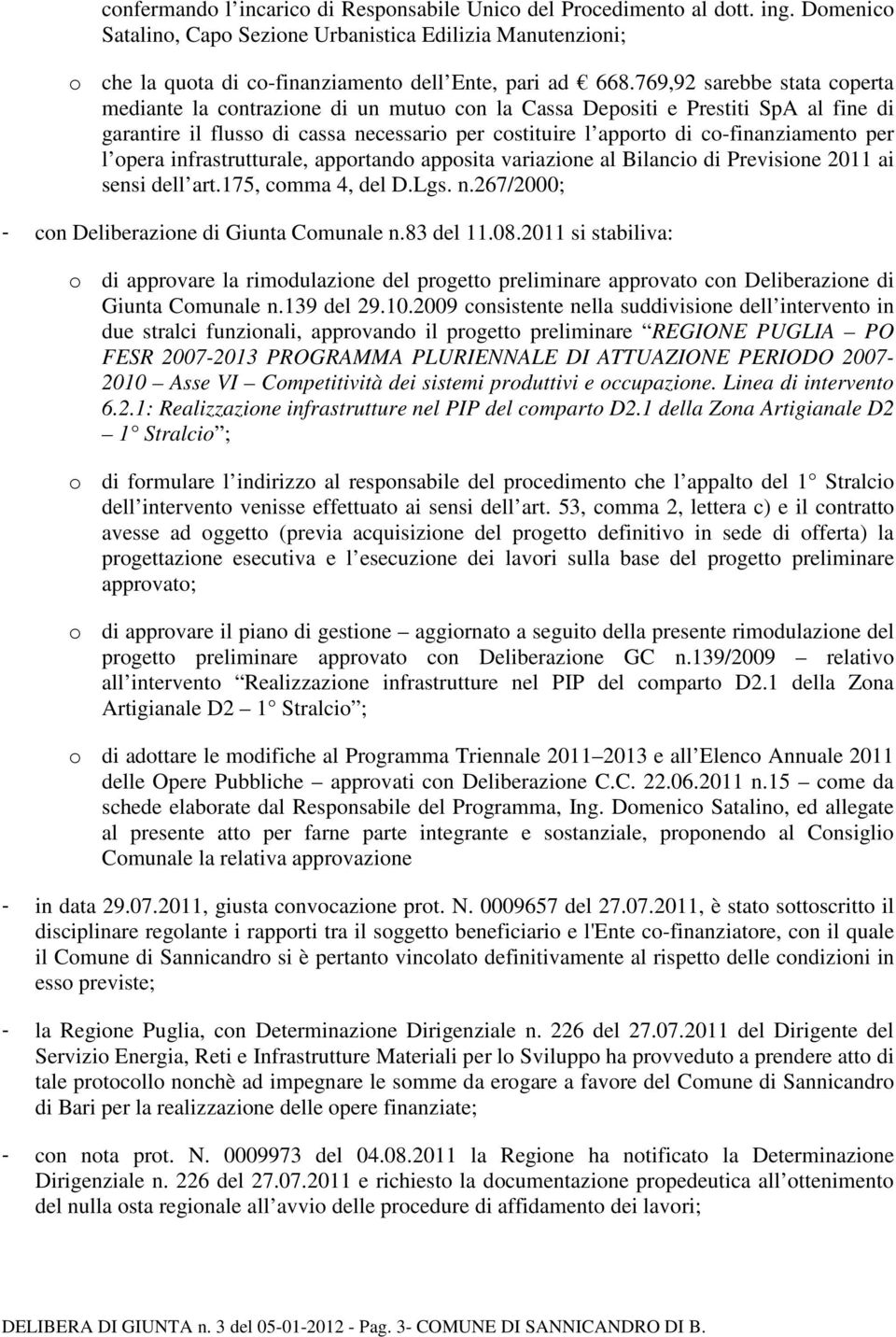 769,92 sarebbe stata coperta mediante la contrazione di un mutuo con la Cassa Depositi e Prestiti SpA al fine di garantire il flusso di cassa necessario per costituire l apporto di co-finanziamento