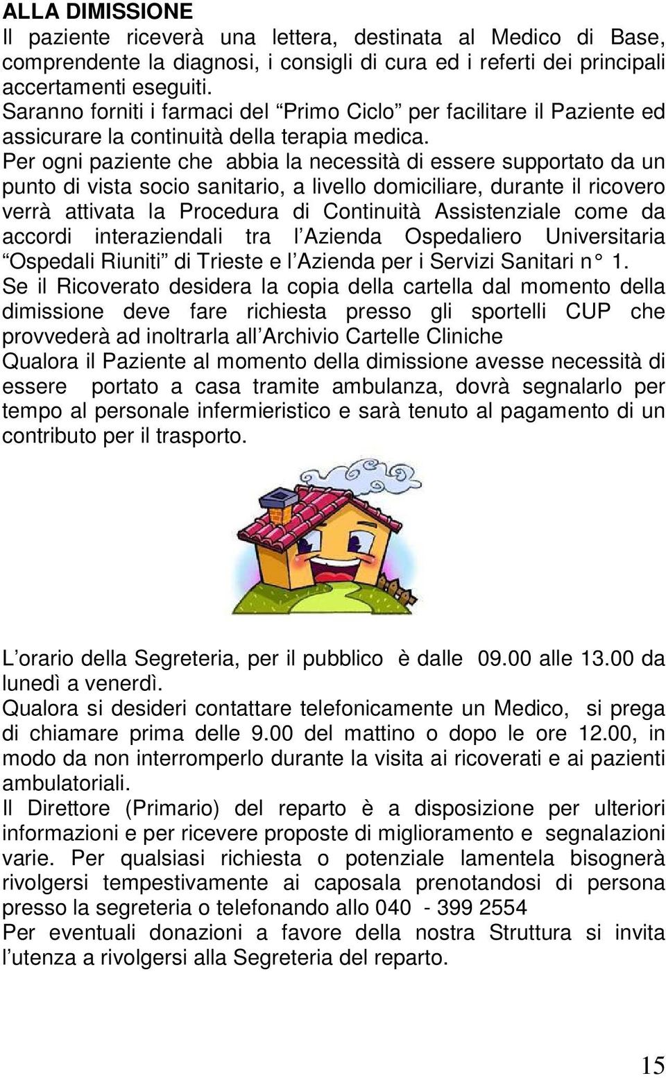 Per ogni paziente che abbia la necessità di essere supportato da un punto di vista socio sanitario, a livello domiciliare, durante il ricovero verrà attivata la Procedura di Continuità Assistenziale