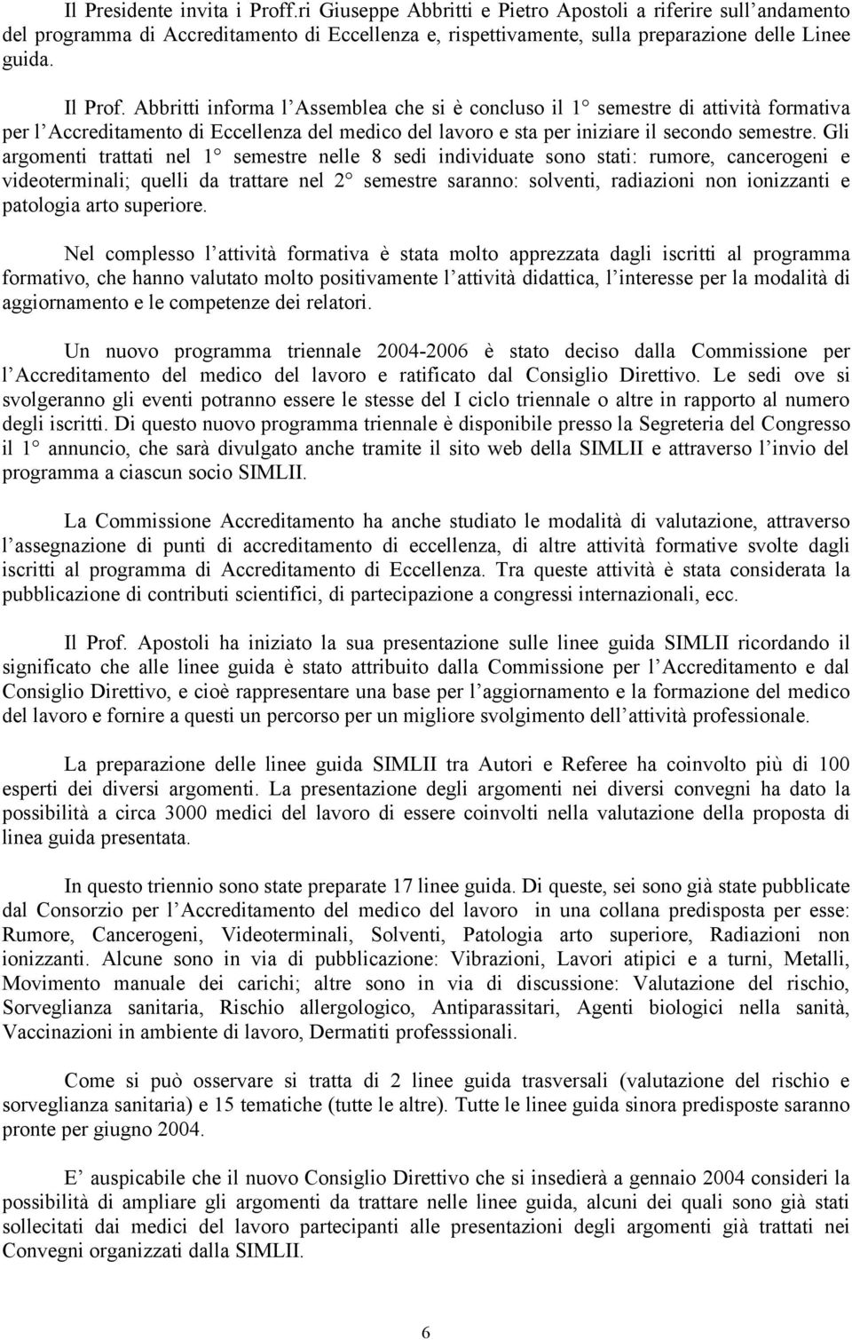 Gli argomenti trattati nel 1 semestre nelle 8 sedi individuate sono stati: rumore, cancerogeni e videoterminali; quelli da trattare nel 2 semestre saranno: solventi, radiazioni non ionizzanti e