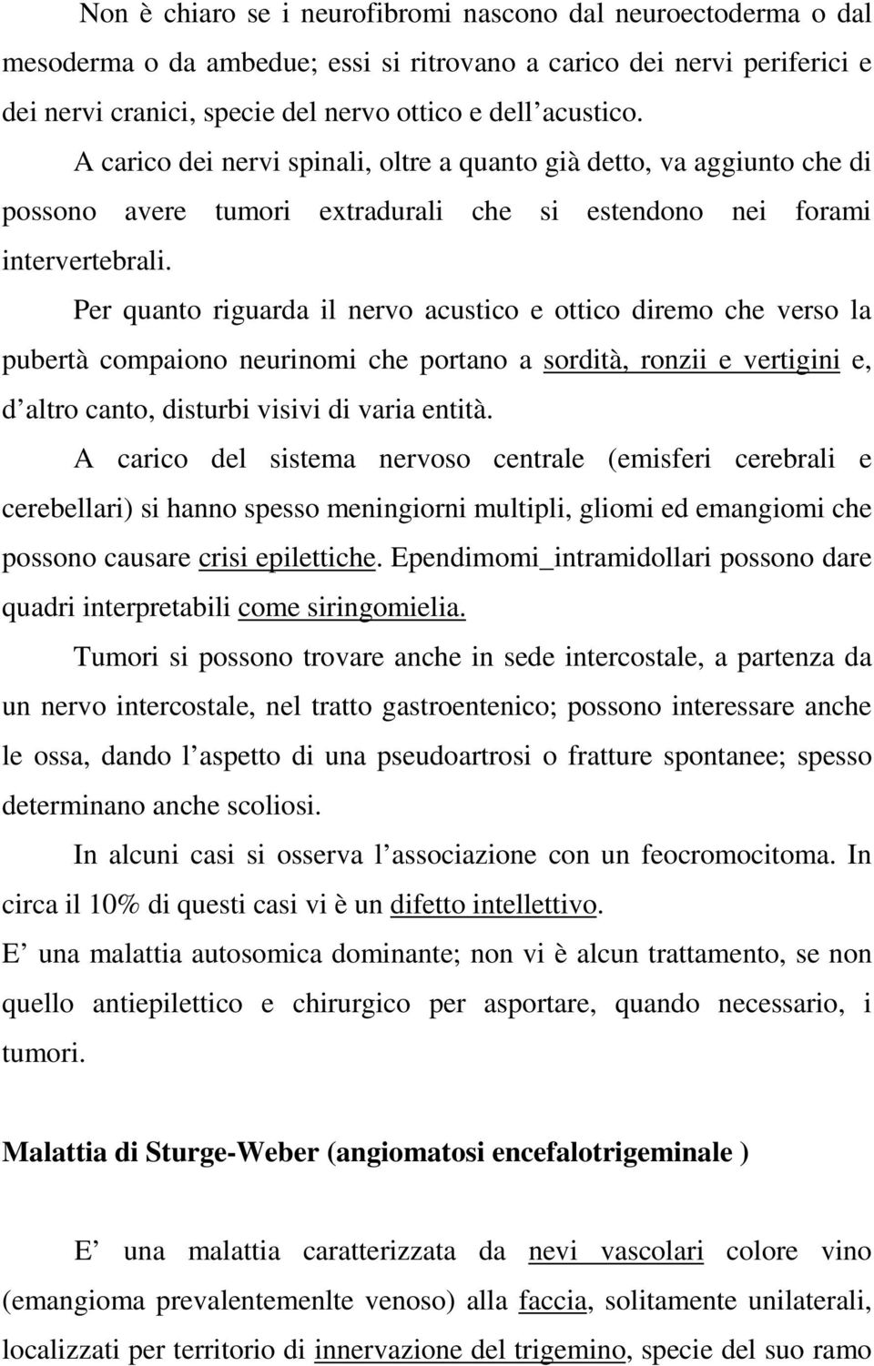 Per quanto riguarda il nervo acustico e ottico diremo che verso la pubertà compaiono neurinomi che portano a sordità, ronzii e vertigini e, d altro canto, disturbi visivi di varia entità.