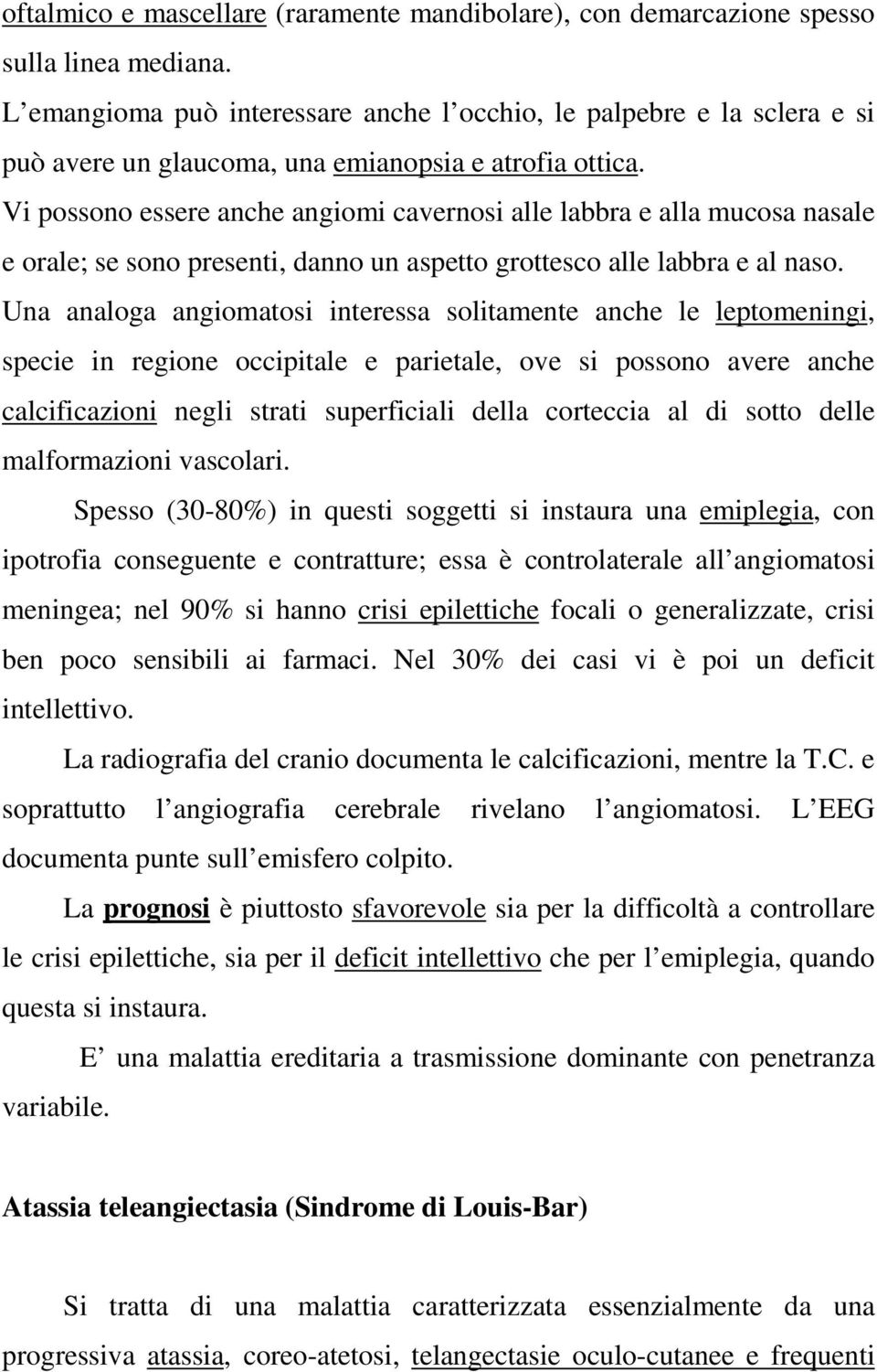 Vi possono essere anche angiomi cavernosi alle labbra e alla mucosa nasale e orale; se sono presenti, danno un aspetto grottesco alle labbra e al naso.