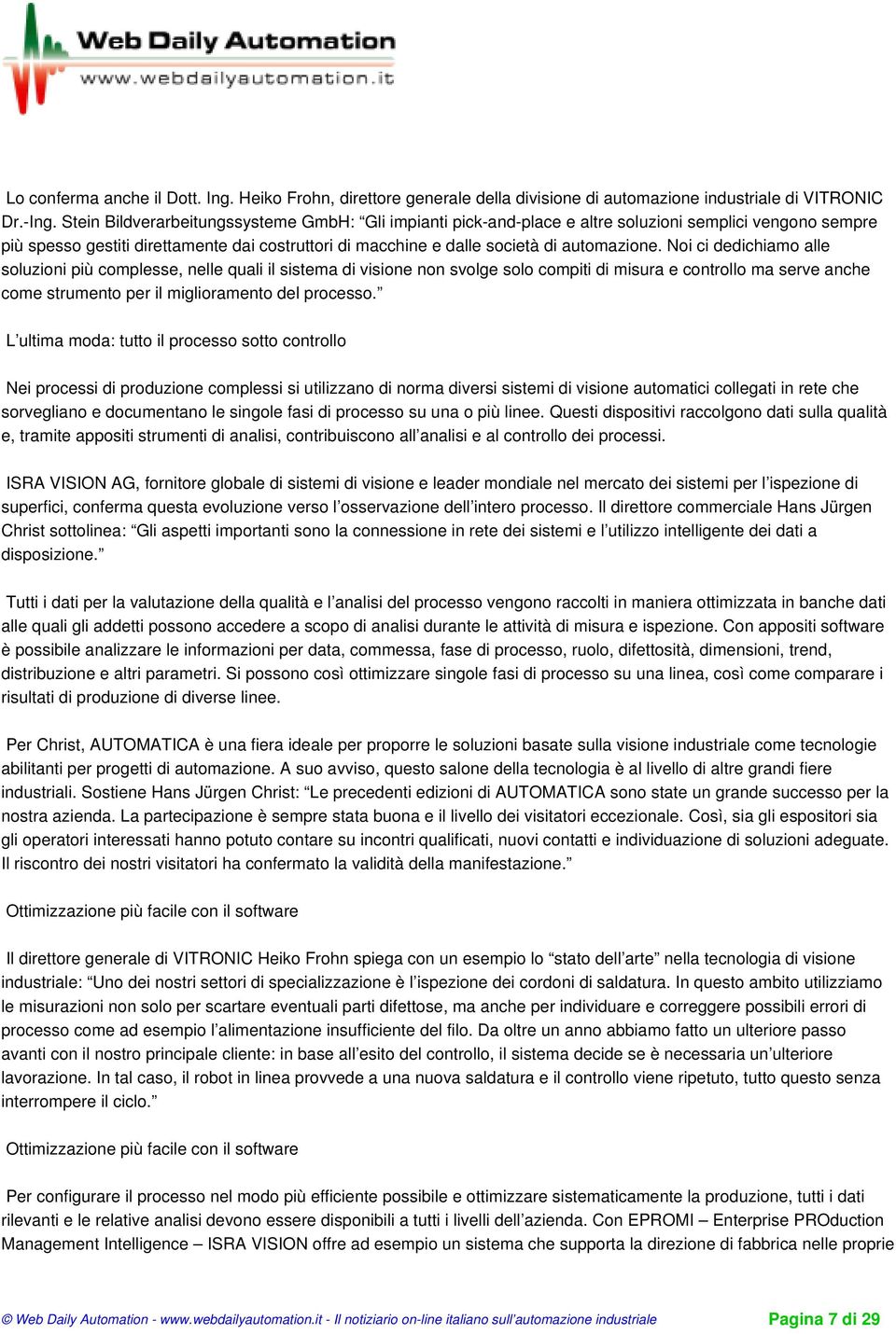 Noi ci dedichiamo alle soluzioni più complesse, nelle quali il sistema di visione non svolge solo compiti di misura e controllo ma serve anche come strumento per il miglioramento del processo.