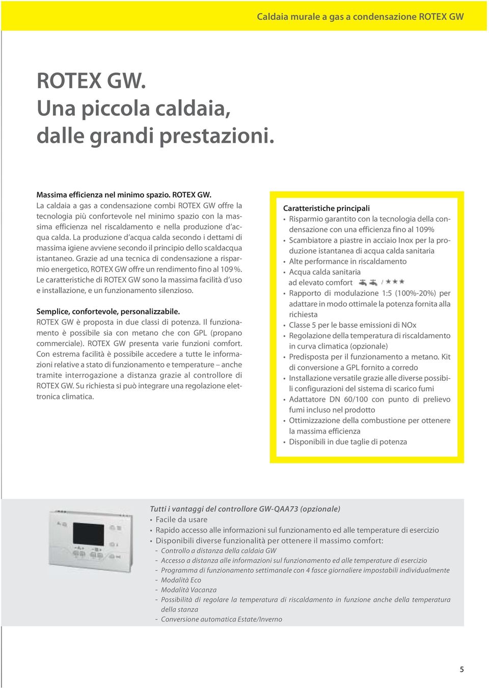 La caldaia a gas a condensazione combi ROTEX GW offre la tecnologia più confortevole nel minimo spazio con la massima efficienza nel riscaldamento e nella produzione d acqua calda.