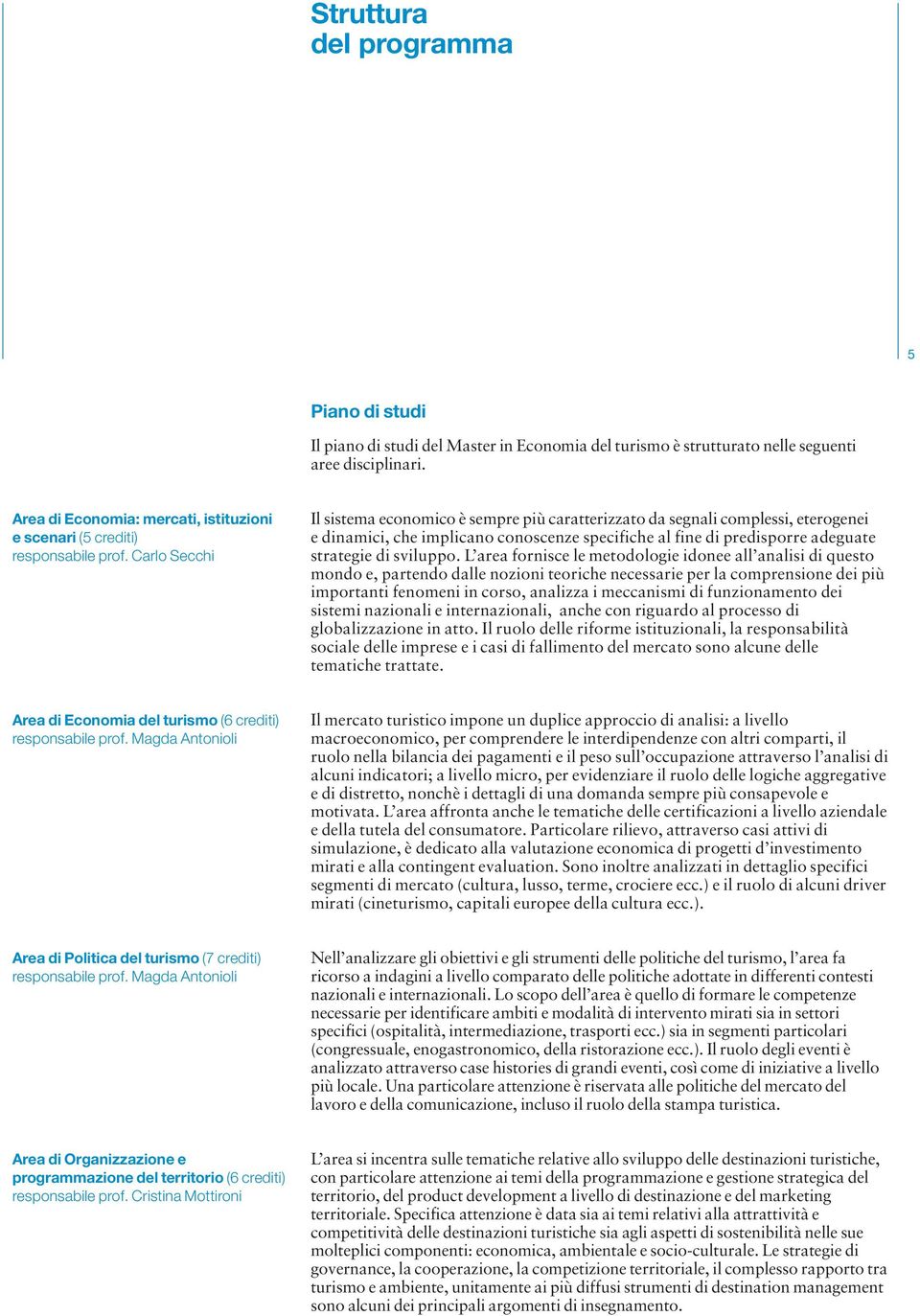 Carlo Secchi Il sistema economico è sempre più caratterizzato da segnali complessi, eterogenei e dinamici, che implicano conoscenze specifiche al fine di predisporre adeguate strategie di sviluppo.