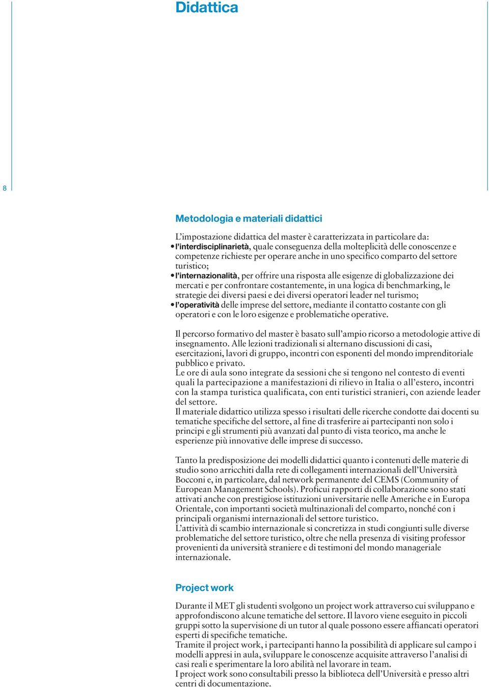 costantemente, in una logica di benchmarking, le strategie dei diversi paesi e dei diversi operatori leader nel turismo; l operatività delle imprese del settore, mediante il contatto costante con gli