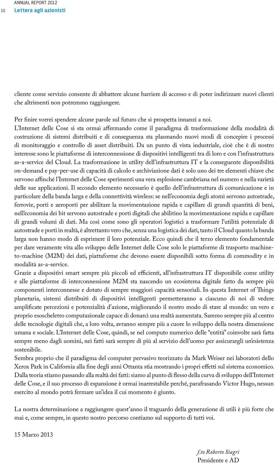 L Internet delle Cose si sta ormai affermando come il paradigma di trasformazione della modalità di costruzione di sistemi distribuiti e di conseguenza sta plasmando nuovi modi di concepire i