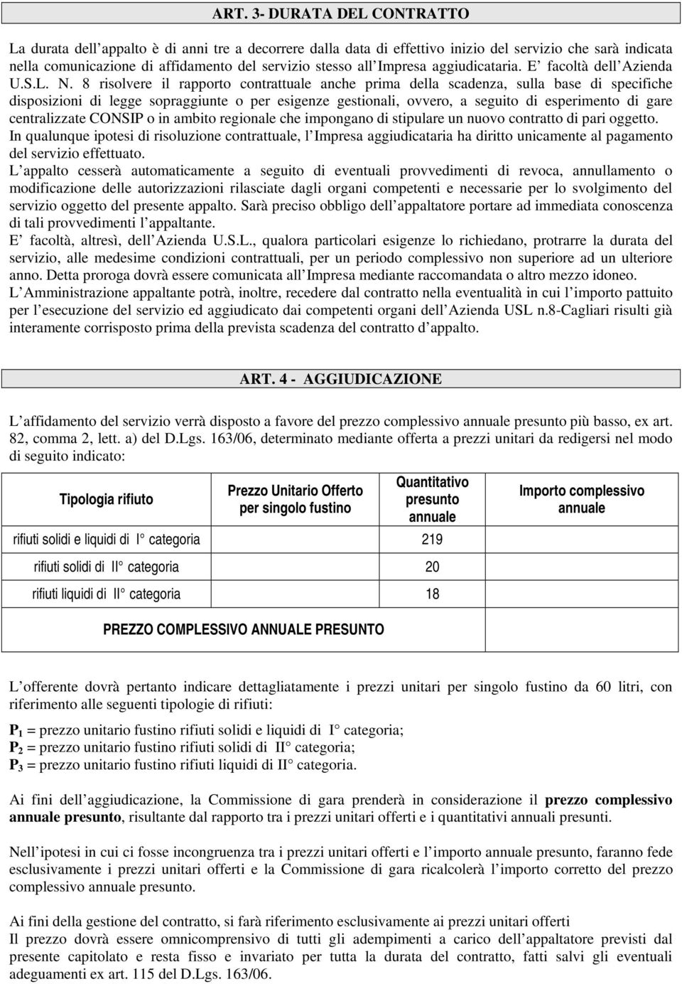 8 risolvere il rapporto contrattuale anche prima della scadenza, sulla base di specifiche disposizioni di legge sopraggiunte o per esigenze gestionali, ovvero, a seguito di esperimento di gare