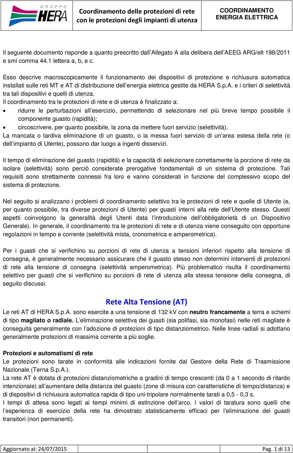 Il coordinamento tra le protezioni di rete e di utenza è finalizzato a: ridurre le perturbazioni all esercizio, permettendo di selezionare nel più breve tempo possibile il componente guasto