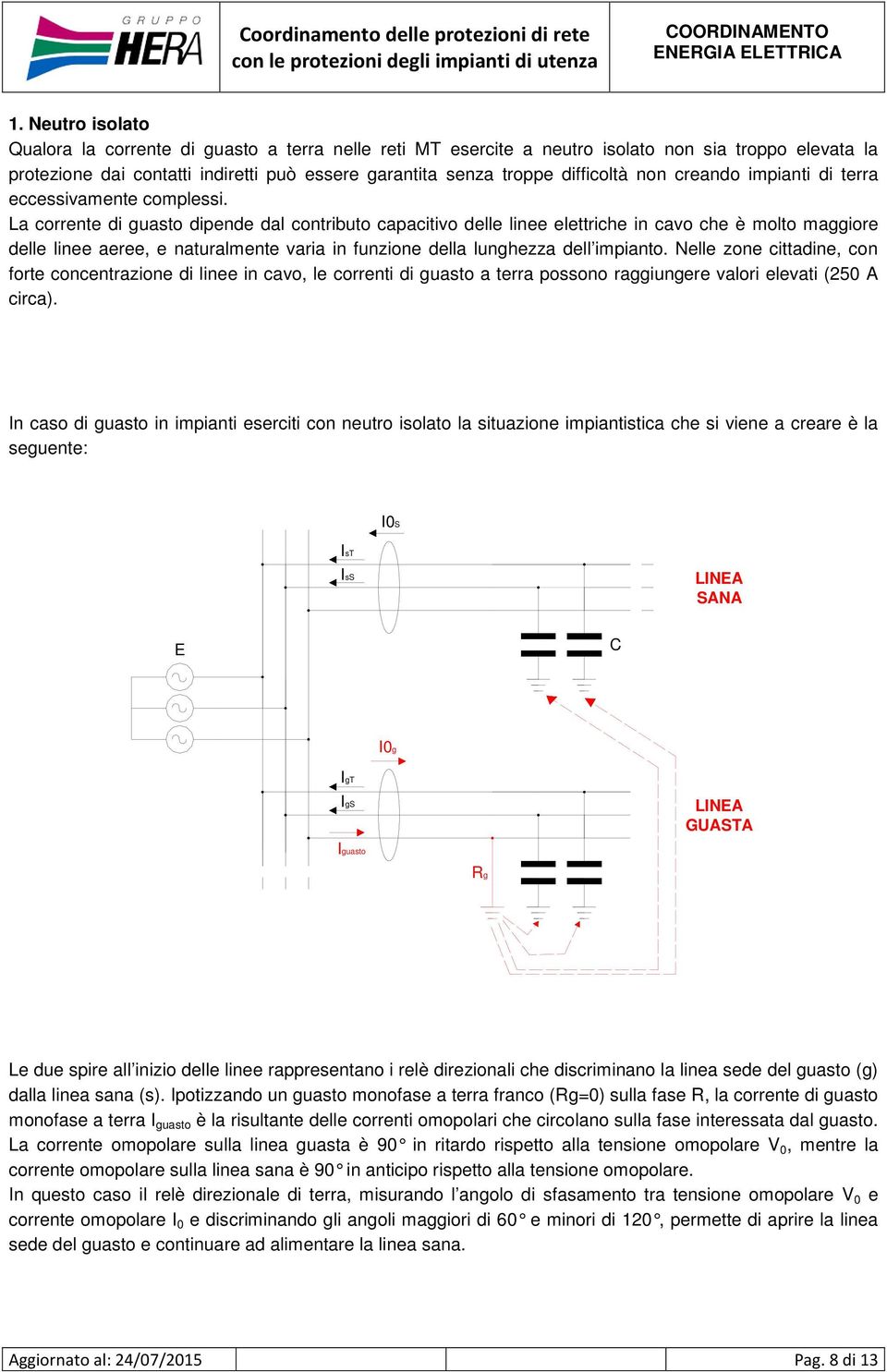 La corrente di guasto dipende dal contributo capacitivo delle linee elettriche in cavo che è molto maggiore delle linee aeree, e naturalmente varia in funzione della lunghezza dell impianto.