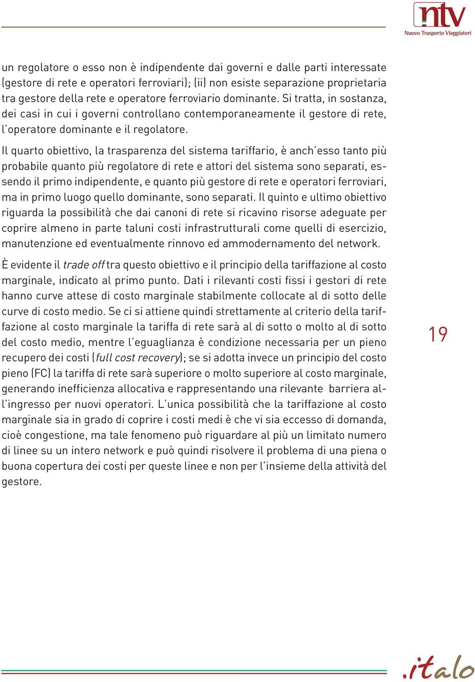 Il quarto obiettivo, la trasparenza del sistema tariffario, è anch esso tanto più probabile quanto più regolatore di rete e attori del sistema sono separati, essendo il primo indipendente, e quanto