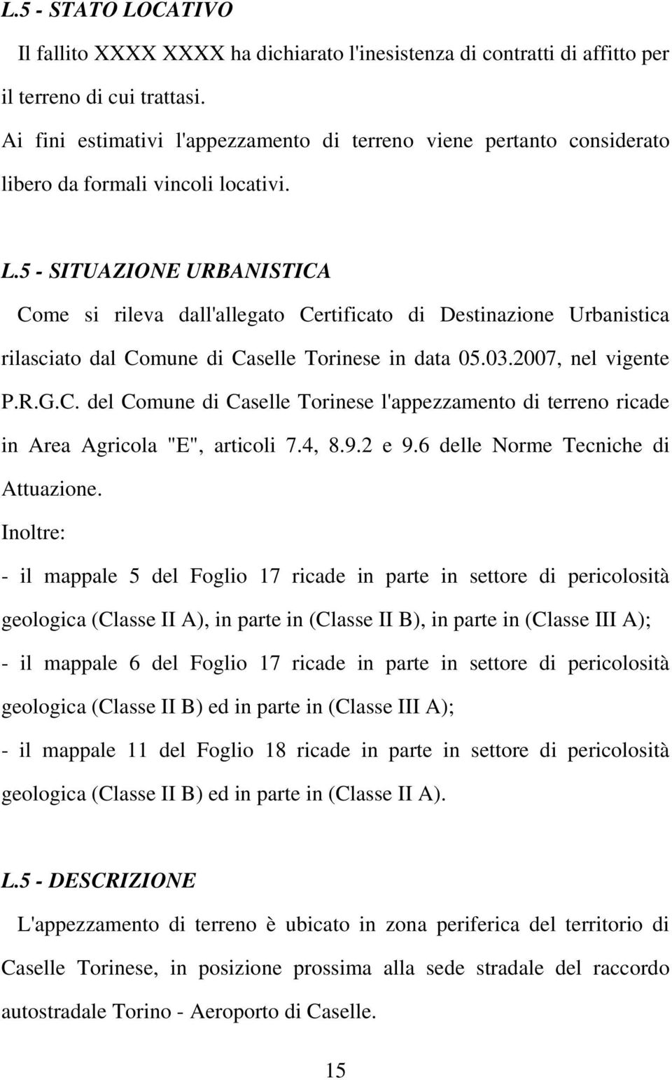 5 - SITUAZIONE URBANISTICA Come si rileva dall'allegato Certificato di Destinazione Urbanistica rilasciato dal Comune di Caselle Torinese in data 05.03.2007, nel vigente P.R.G.C. del Comune di Caselle Torinese l'appezzamento di terreno ricade in Area Agricola "E", articoli 7.