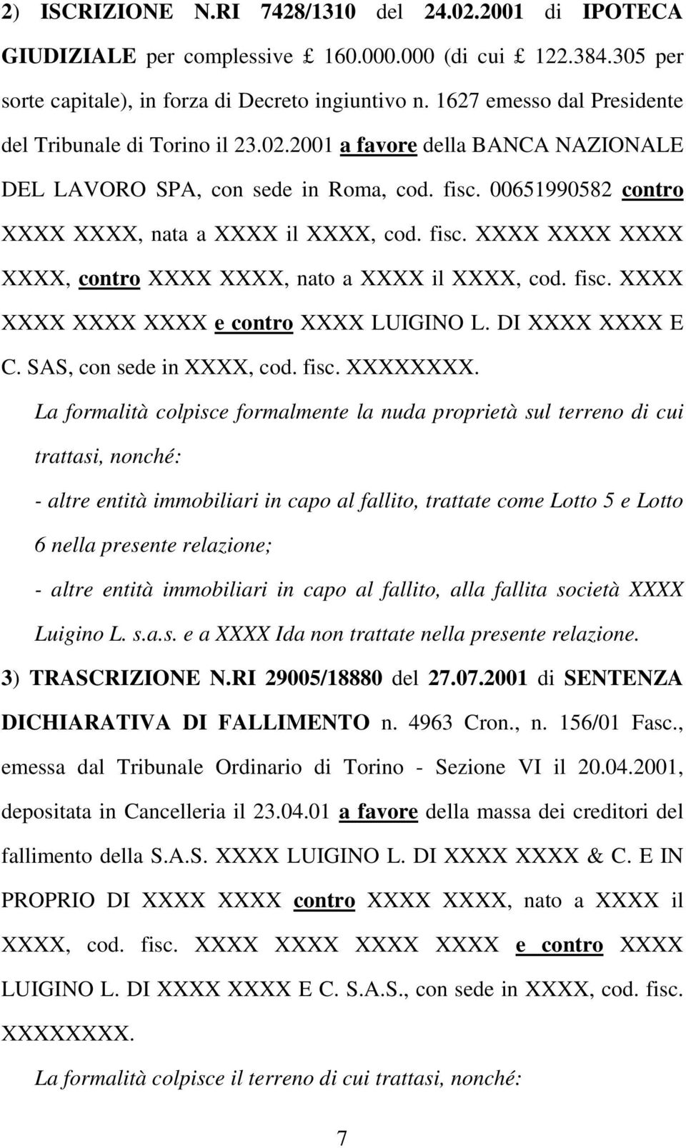 fisc. XXXX XXXX XXXX XXXX, contro XXXX XXXX, nato a XXXX il XXXX, cod. fisc. XXXX XXXX XXXX XXXX e contro XXXX LUIGINO L. DI XXXX XXXX E C. SAS, con sede in XXXX, cod. fisc. XXXXXXXX.