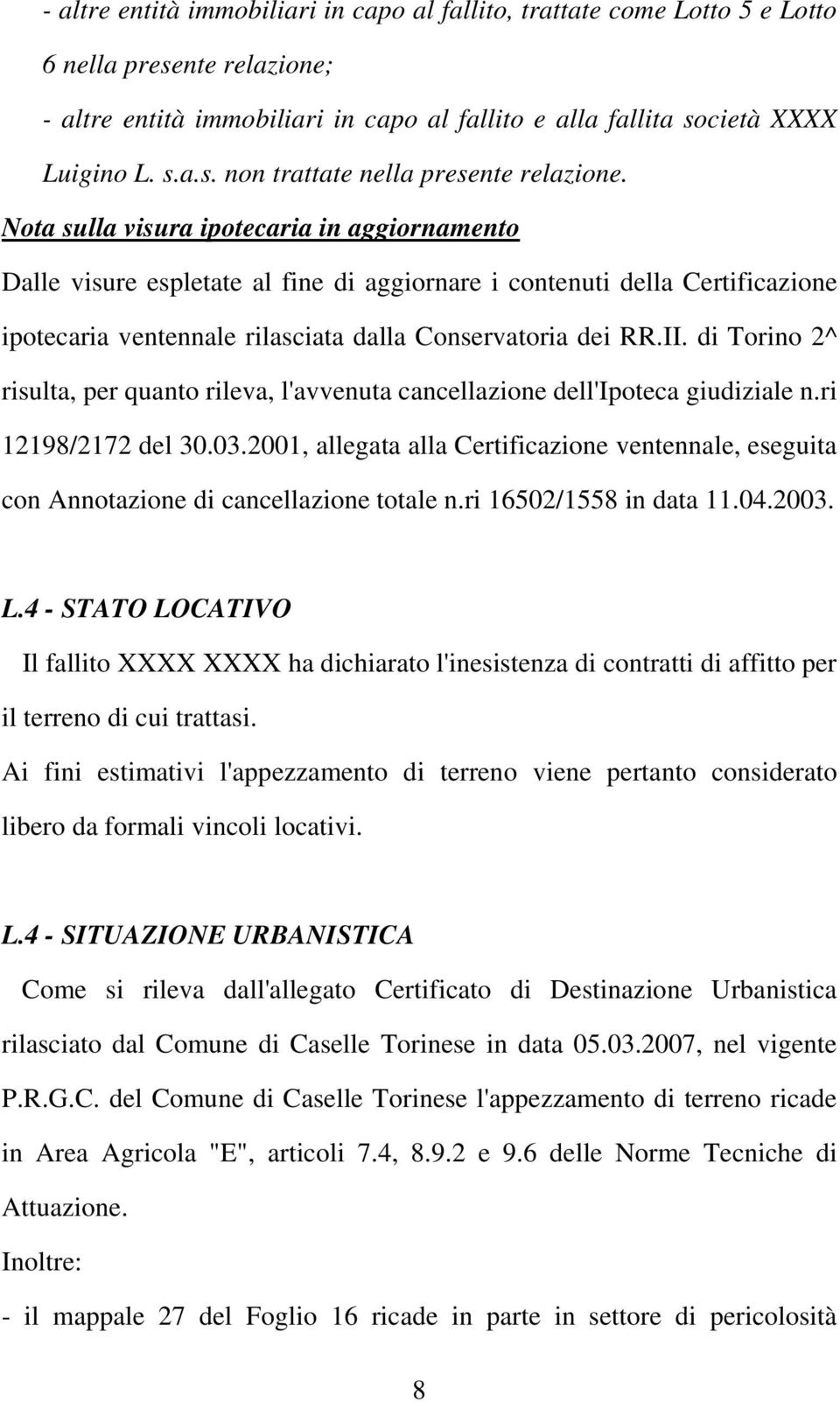 di Torino 2^ risulta, per quanto rileva, l'avvenuta cancellazione dell'ipoteca giudiziale n.ri 12198/2172 del 30.03.