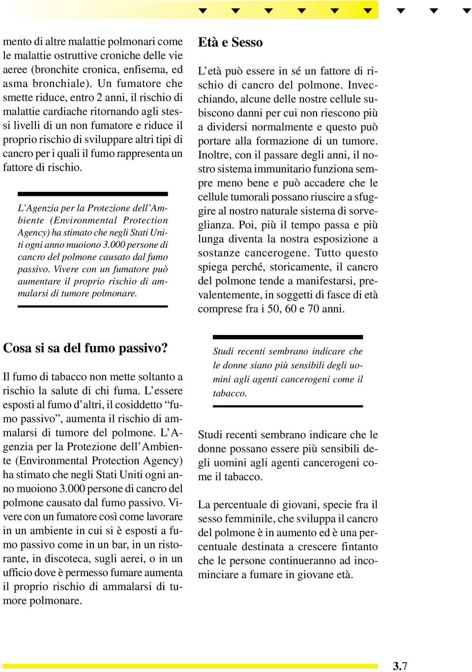 quali il fumo rappresenta un fattore di rischio. L Agenzia per la Protezione dell Ambiente (Environmental Protection Agency) ha stimato che negli Stati Uniti ogni anno muoiono 3.