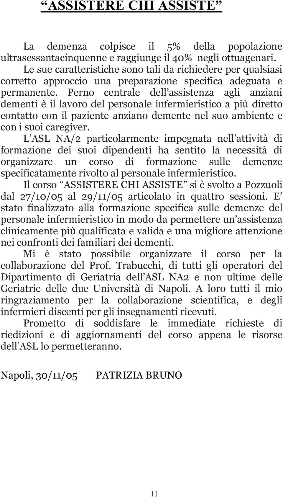 Perno centrale dell assistenza agli anziani dementi è il lavoro del personale infermieristico a più diretto contatto con il paziente anziano demente nel suo ambiente e con i suoi caregiver.