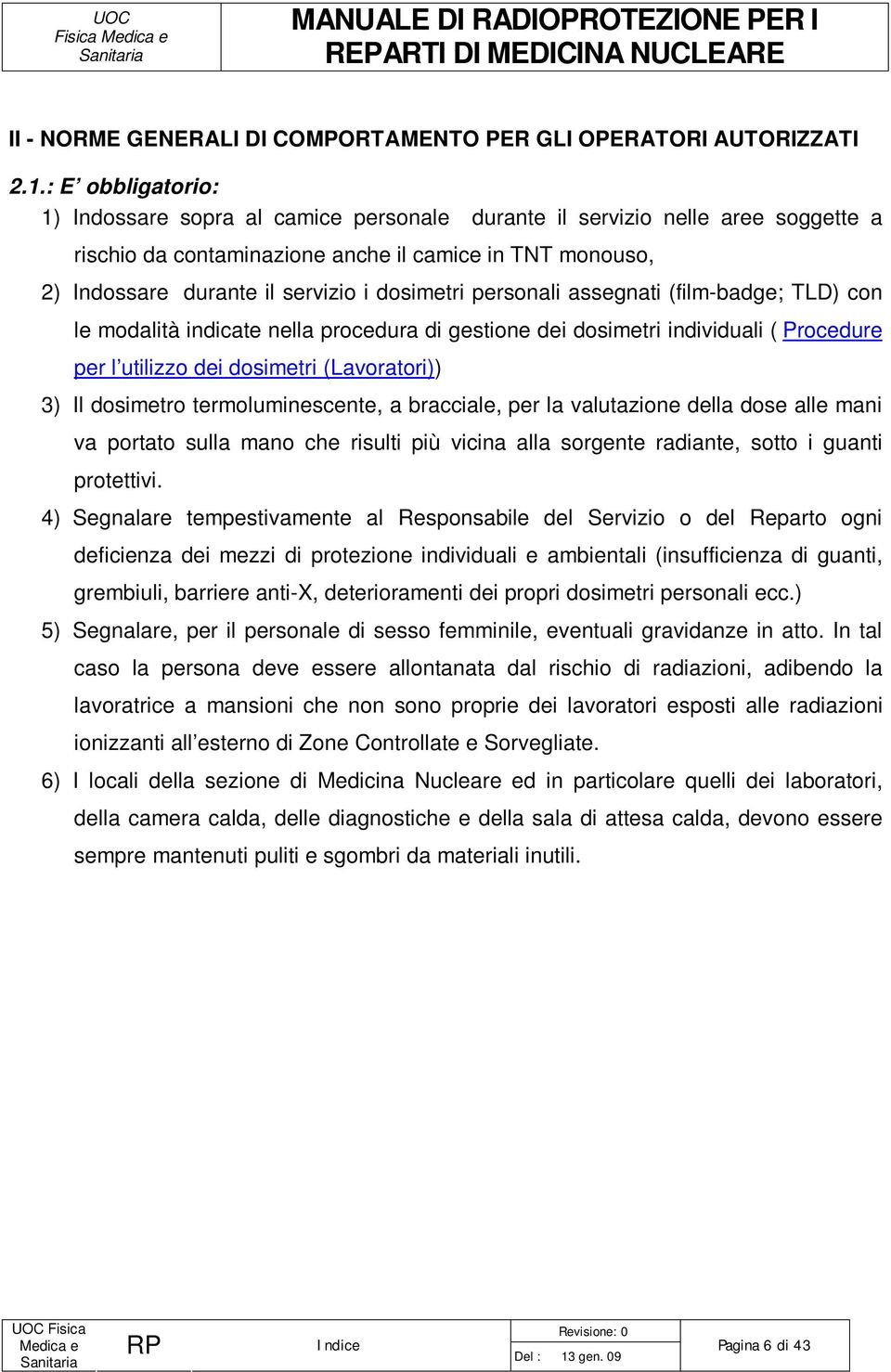 dosimetri personali assegnati (film-badge; TLD) con le modalità indicate nella procedura di gestione dei dosimetri individuali ( Procedure per l utilizzo dei dosimetri (Lavoratori)) 3) Il dosimetro