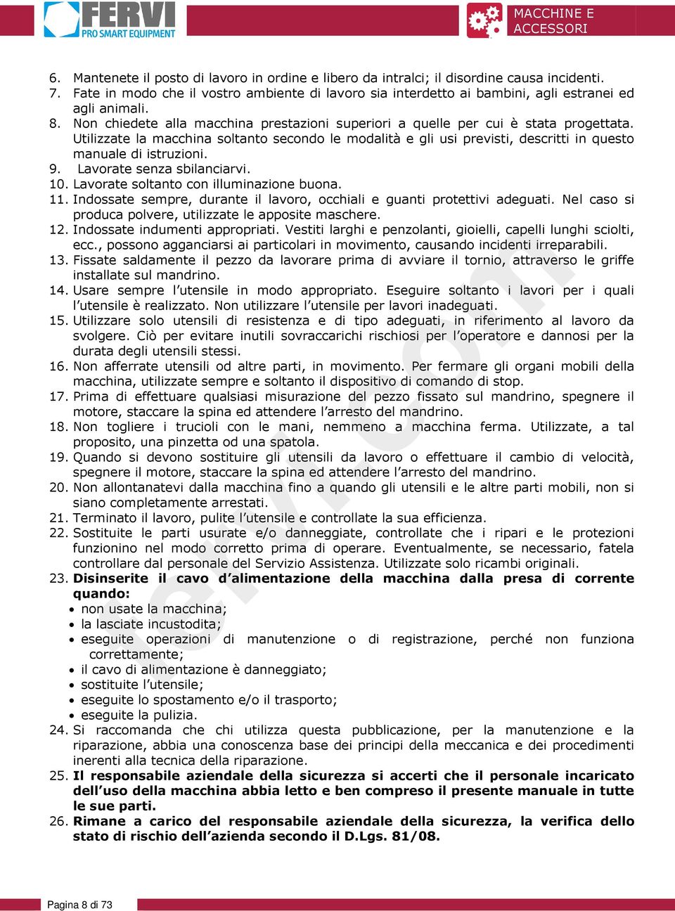 Utilizzate la macchina soltanto secondo le modalità e gli usi previsti, descritti in questo manuale di istruzioni. 9. Lavorate senza sbilanciarvi. 10. Lavorate soltanto con illuminazione buona. 11.