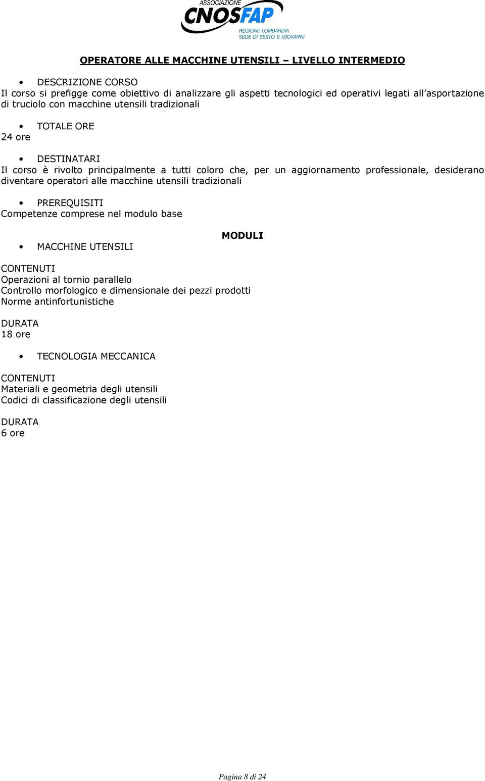 operatori alle macchine utensili tradizionali Competenze comprese nel modulo base MACCHINE UTENSILI Operazioni al tornio parallelo Controllo morfologico e