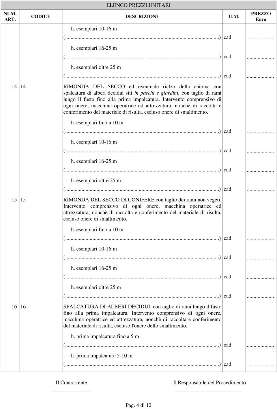 Intervento comprensivo di ogni onere, macchina operatrice ed attrezzatura, nonchè di raccolta e conferimento del materiale di risulta, escluso onere di smaltimento. h.