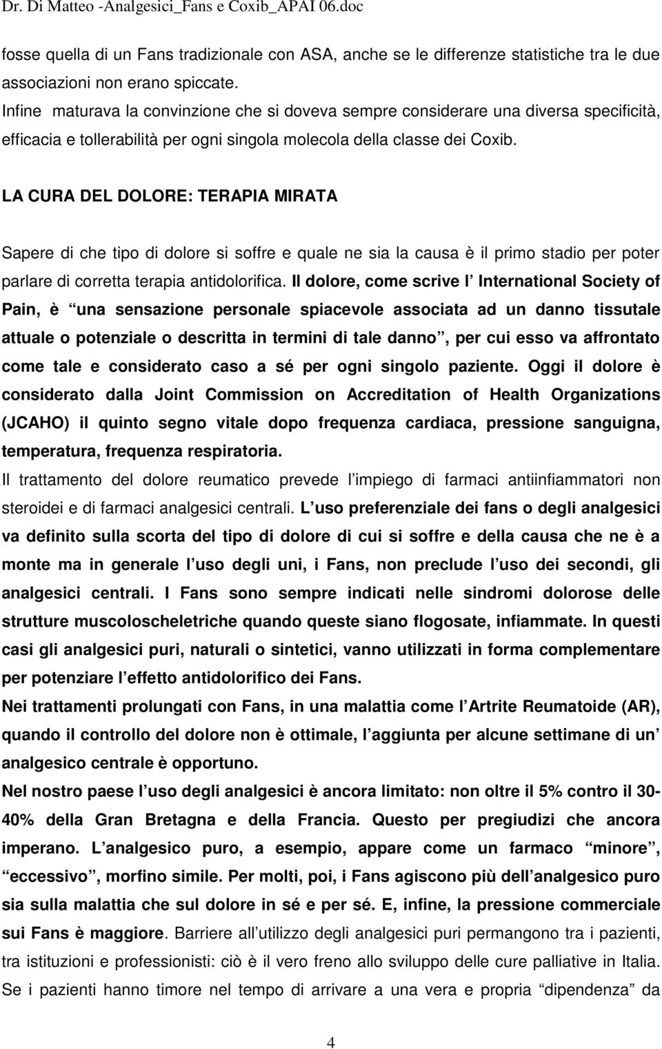 LA CURA DEL DOLORE: TERAPIA MIRATA Sapere di che tipo di dolore si soffre e quale ne sia la causa è il primo stadio per poter parlare di corretta terapia antidolorifica.