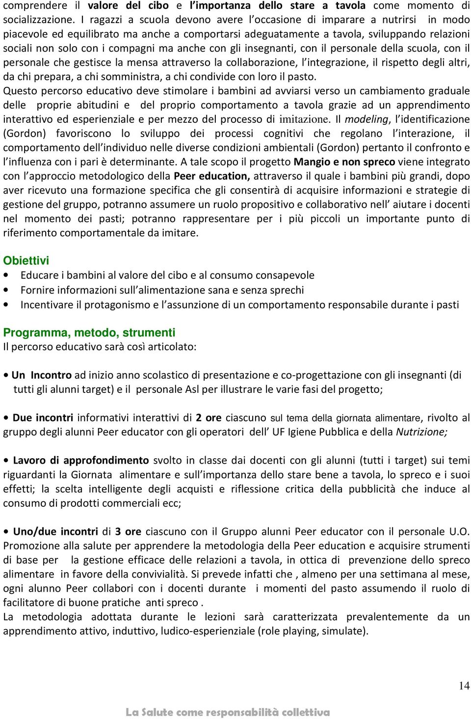 compagni ma anche con gli insegnanti, con il personale della scuola, con il personale che gestisce la mensa attraverso la collaborazione, l integrazione, il rispetto degli altri, da chi prepara, a