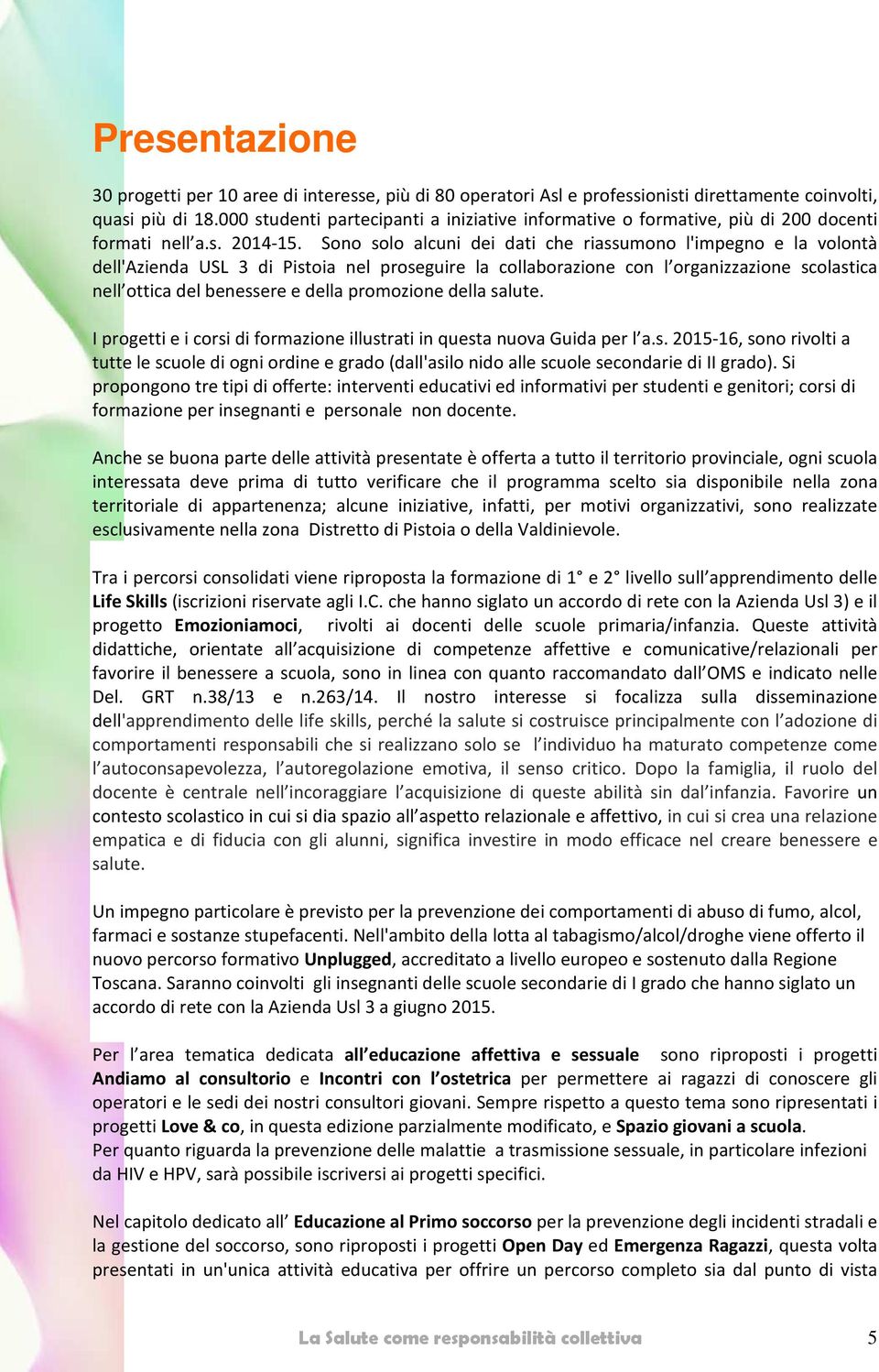 Sono solo alcuni dei dati che riassumono l'impegno e la volontà dell'azienda USL 3 di Pistoia nel proseguire la collaborazione con l organizzazione scolastica nell ottica del benessere e della