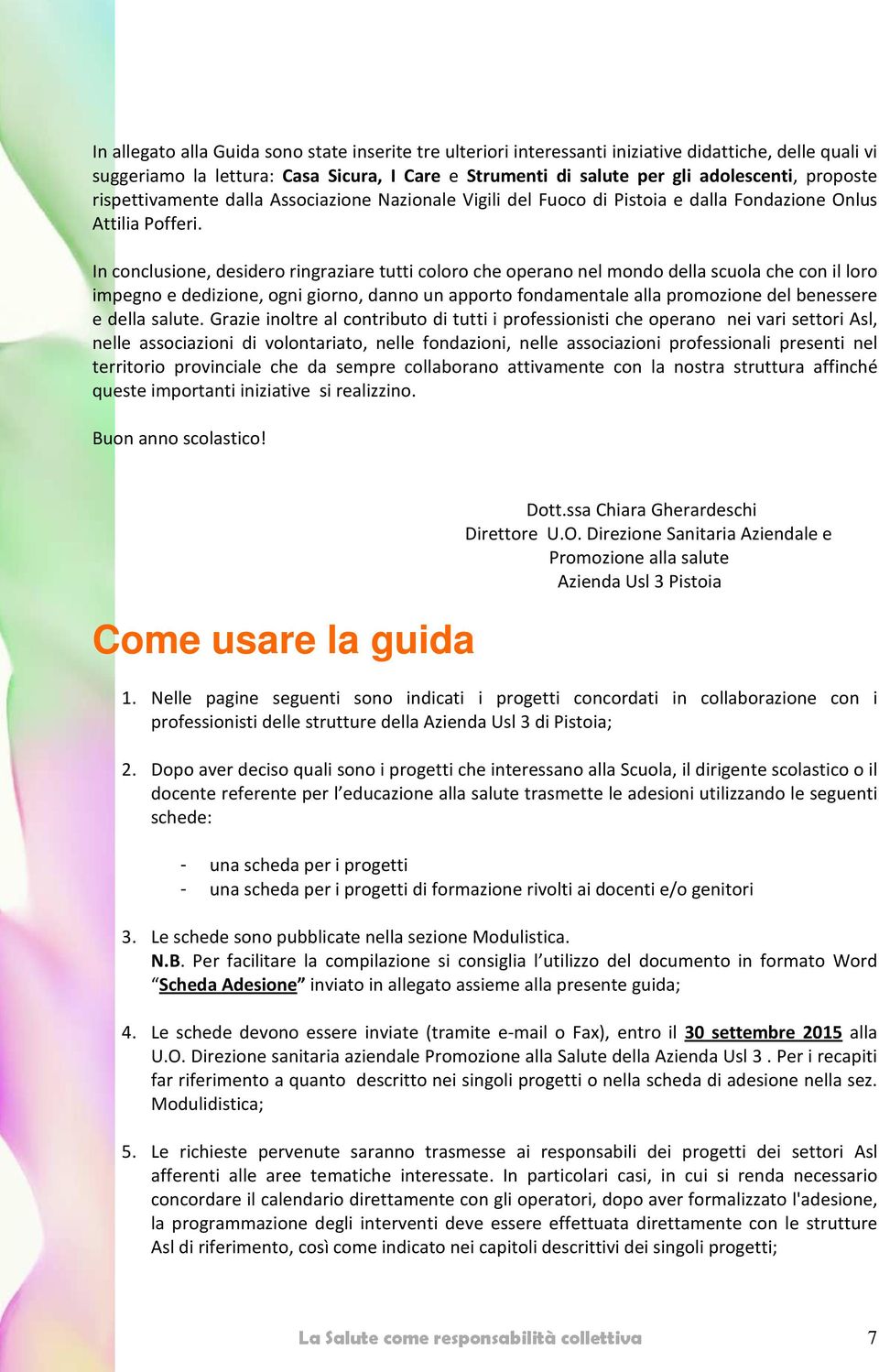 In conclusione, desidero ringraziare tutti coloro che operano nel mondo della scuola che con il loro impegno e dedizione, ogni giorno, danno un apporto fondamentale alla promozione del benessere e