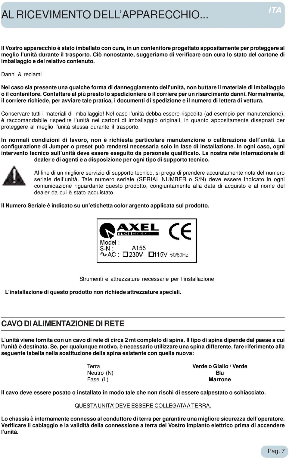 Danni & reclami Nel caso sia presente una qualche forma di danneggiamento dell unità, non buttare il materiale di imballaggio o il contenitore.