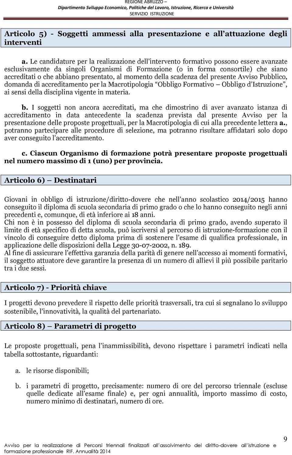 presentato, al momento della scadenza del presente Avviso Pubblico, domanda di accreditamento per la Macrotipologia Obbligo Formativo Obbligo d Istruzione, ai sensi della disciplina vigente in