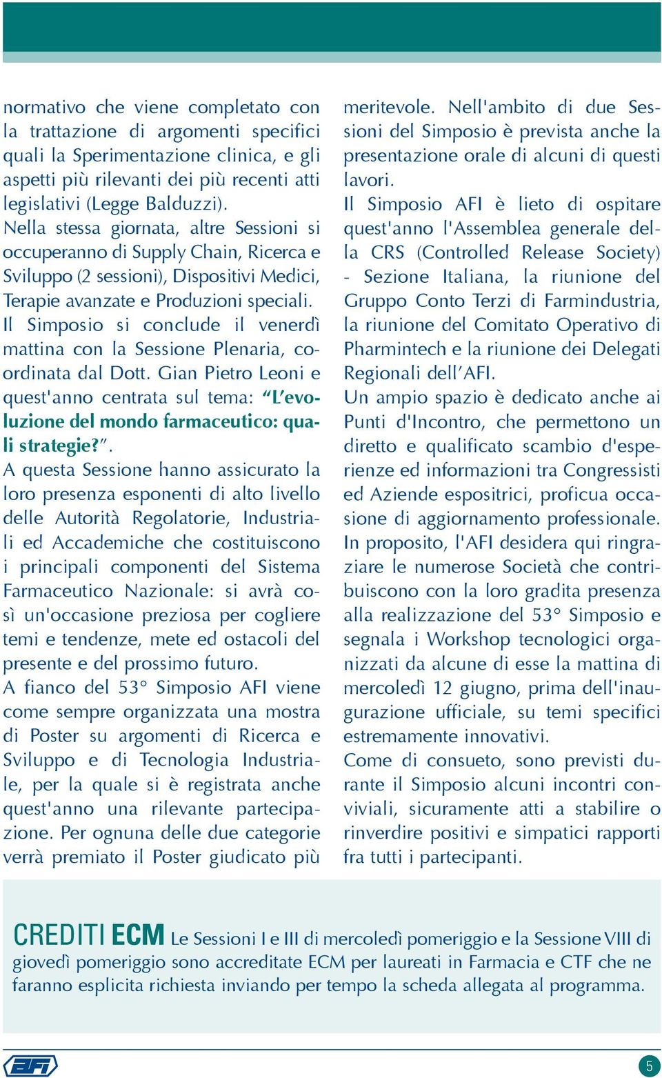 Il Simposio si conclude il venerdì mattina con la Sessione Plenaria, coordinata dal Dott. Gian Pietro Leoni e quest'anno centrata sul tema: L evoluzione del mondo farmaceutico: quali strategie?