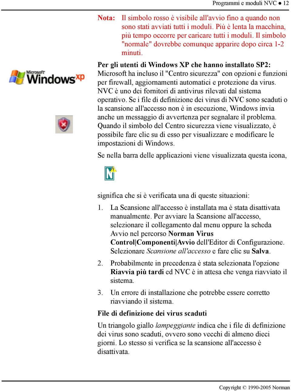 Per gli utenti di Windows XP che hanno installato SP2: Microsoft ha incluso il "Centro sicurezza" con opzioni e funzioni per firewall, aggiornamenti automatici e protezione da virus.
