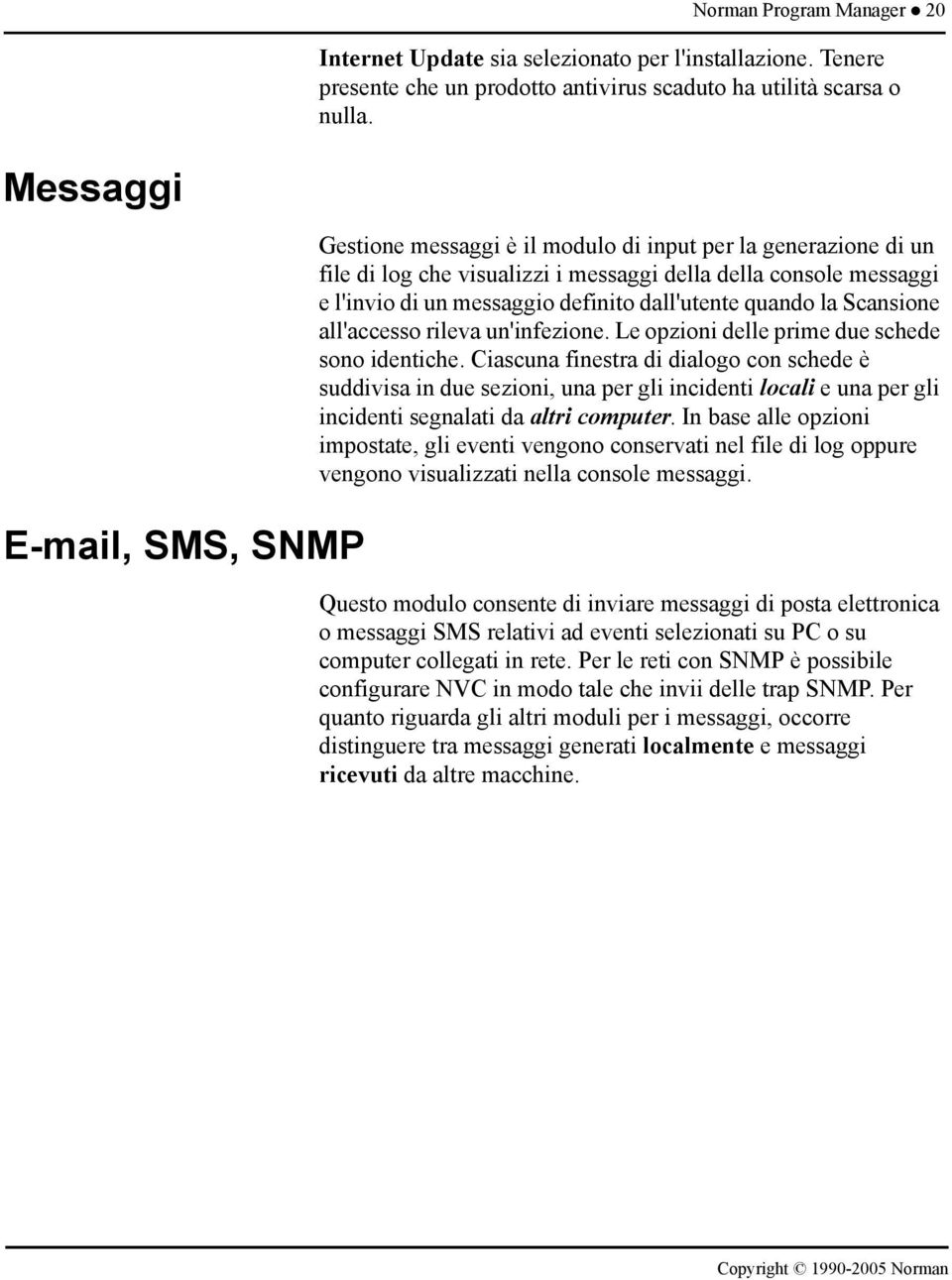 dall'utente quando la Scansione all'accesso rileva un'infezione. Le opzioni delle prime due schede sono identiche.