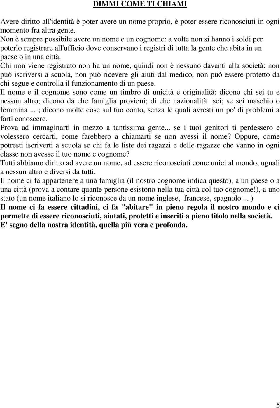 Chi non viene registrato non ha un nome, quindi non è nessuno davanti alla società: non può iscriversi a scuola, non può ricevere gli aiuti dal medico, non può essere protetto da chi segue e