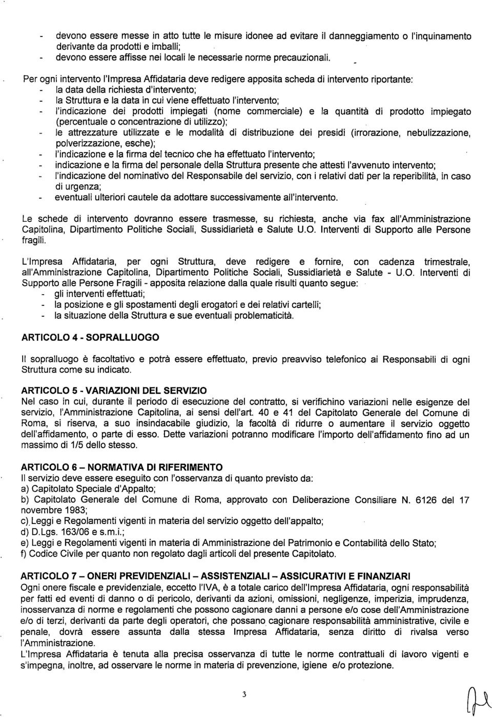 l'indicazione dei prodotti impiegati (nome commerciale) e la quantità di prodotto impiegato (percentuale o concentrazione di utilizzo); le attrezzature utilizzate e le modalità di distribuzione dei